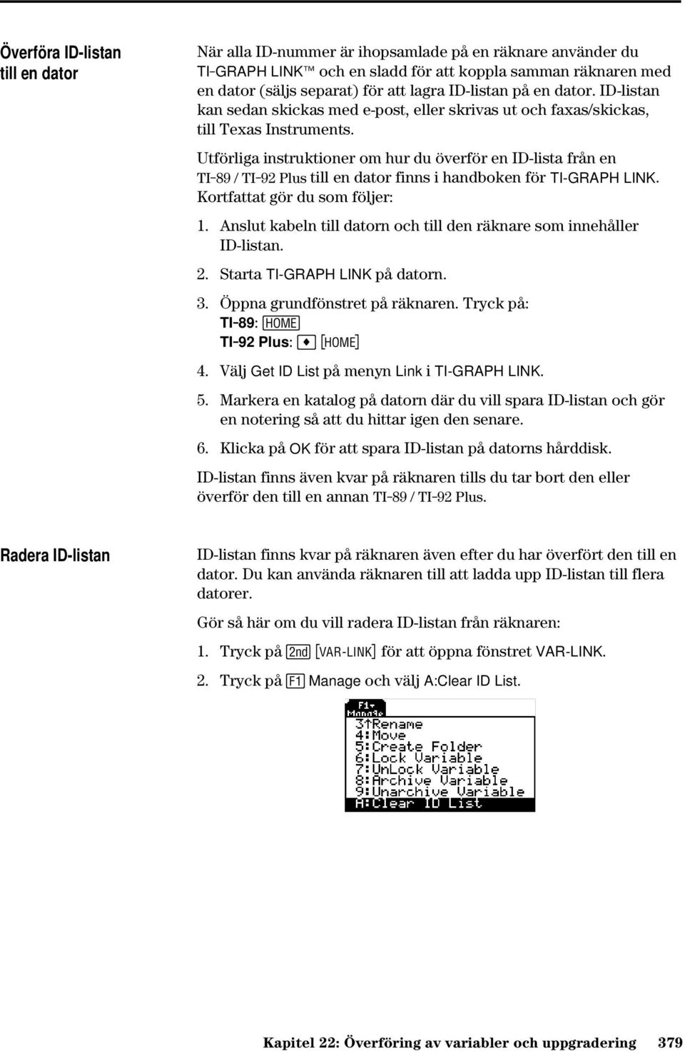 Utförliga instruktioner om hur du överför en ID-lista från en TI-89 / TI-92 Plus till en dator finns i handboken för TI-GRAPH LINK. Kortfattat gör du som följer: 1.
