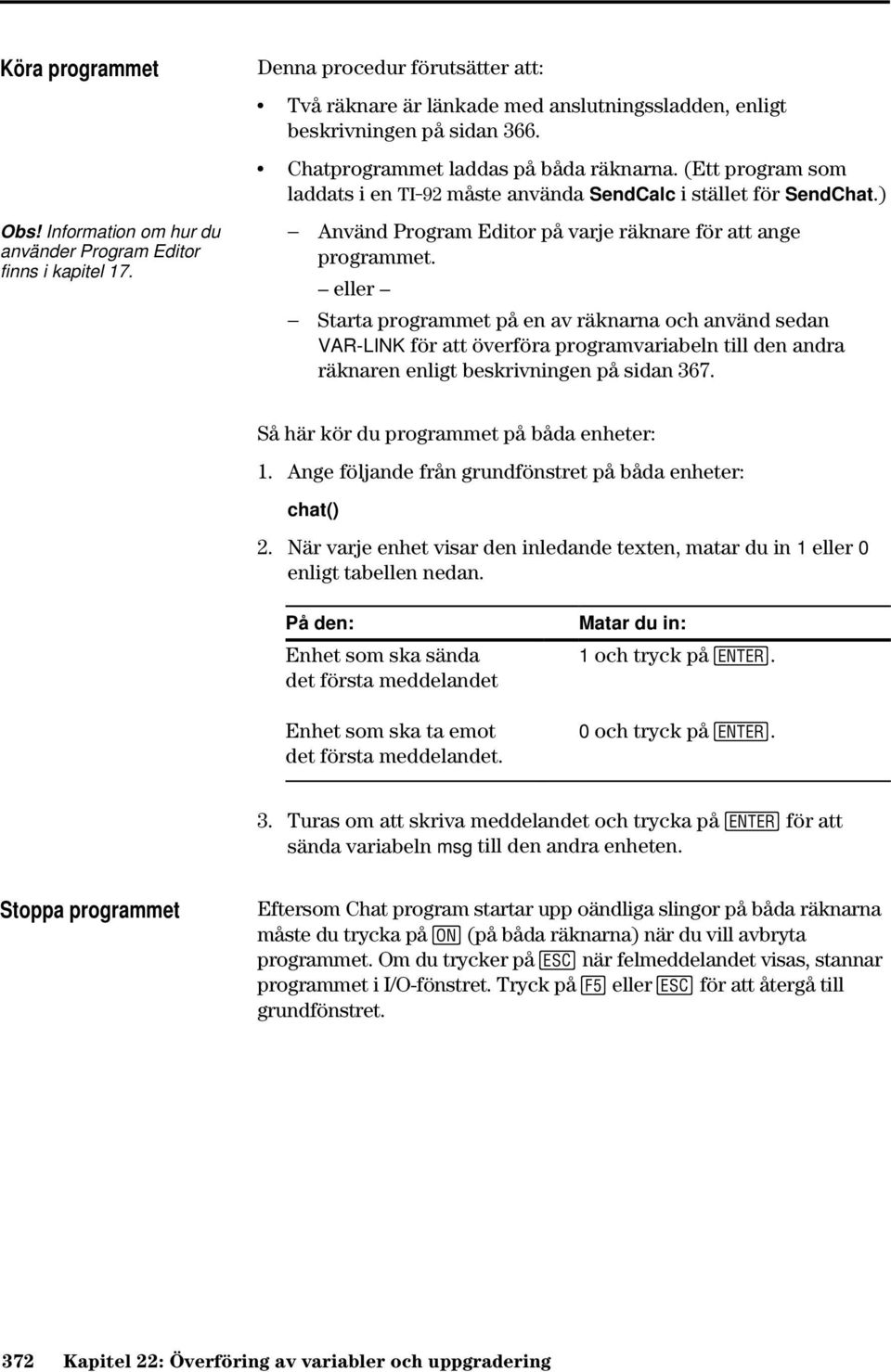 eller Starta programmet på en av räknarna och använd sedan VAR-LINK för att överföra programvariabeln till den andra räknaren enligt beskrivningen på sidan 367.