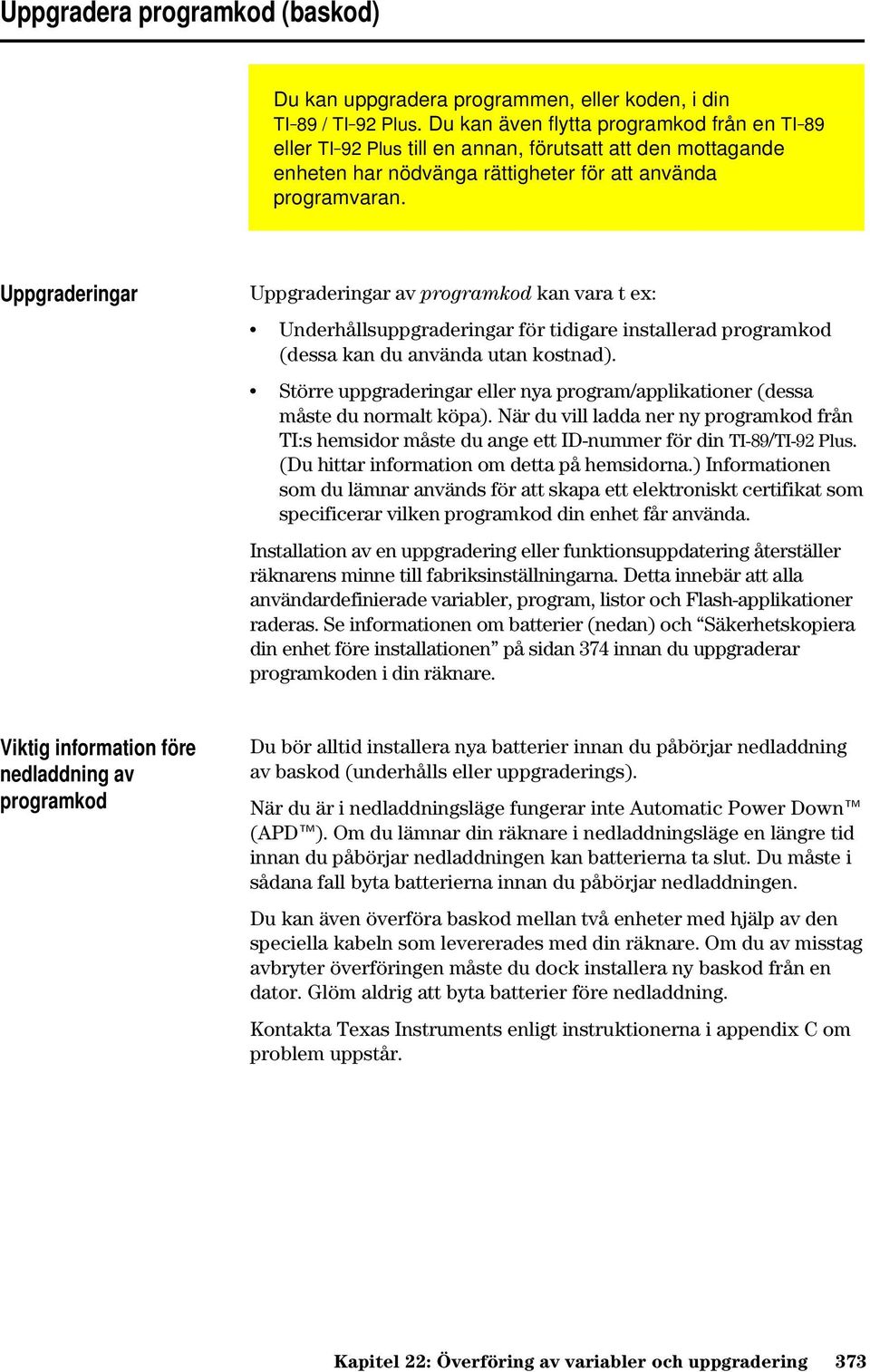 Uppgraderingar Uppgraderingar av programkod kan vara t ex: Underhållsuppgraderingar för tidigare installerad programkod (dessa kan du använda utan kostnad).