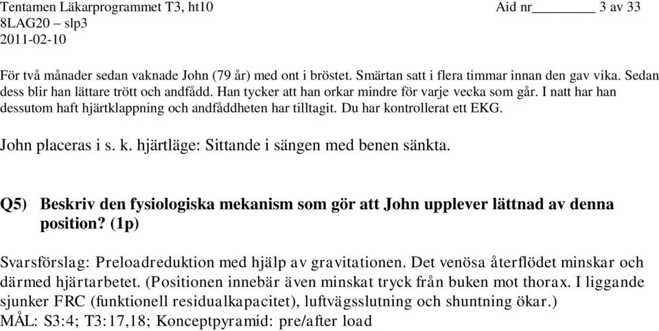 Du har kontrollerat ett EKG. John placeras i s. k. hjärtläge: Sittande i sängen med benen sänkta. Q5) Beskriv den fysiologiska mekanism som gör att John upplever lättnad av denna position?