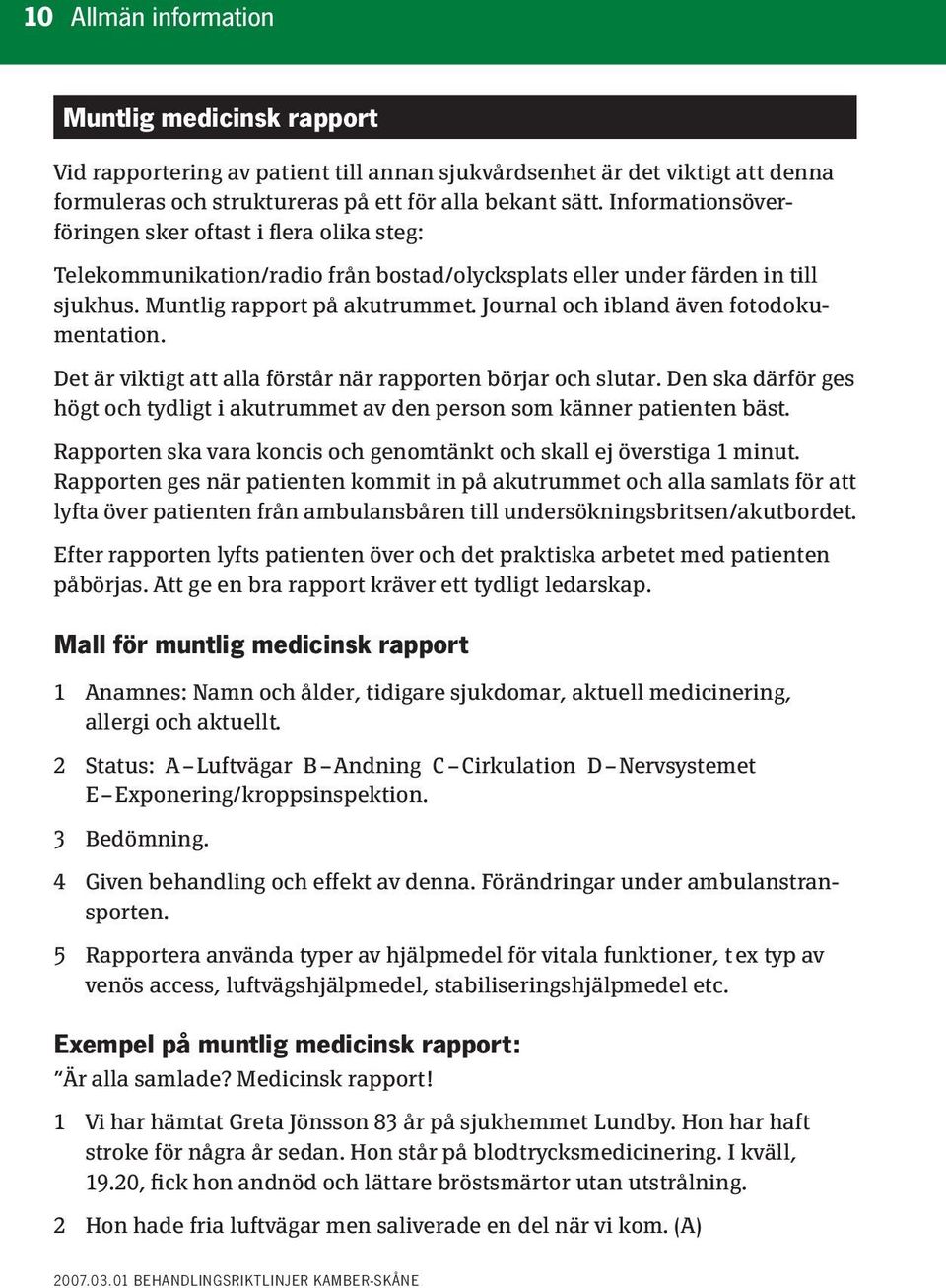 Journal och ibland även fotodokumentation. Det är viktigt att alla förstår när rapporten börjar och slutar. Den ska därför ges högt och tydligt i akutrummet av den person som känner patienten bäst.