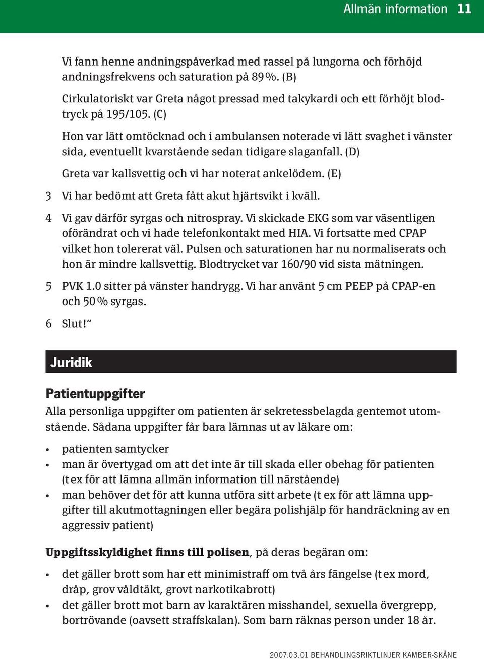 (C) Hon var lätt omtöcknad och i ambulansen noterade vi lätt svaghet i vänster sida, eventuellt kvarstående sedan tidigare slaganfall. (D) Greta var kallsvettig och vi har noterat ankelödem.