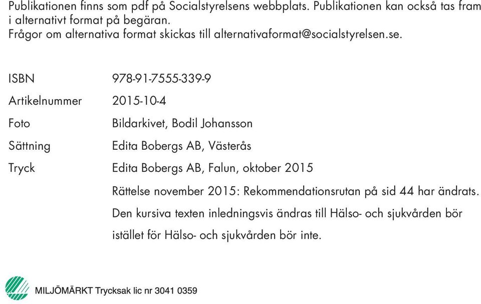 .se. ISBN Artikelnummer Foto Sättning Tryck 978-91-7555-339-9 2015-10-4 Bildarkivet, Bodil Johansson Edita Bobergs AB, Västerås Edita