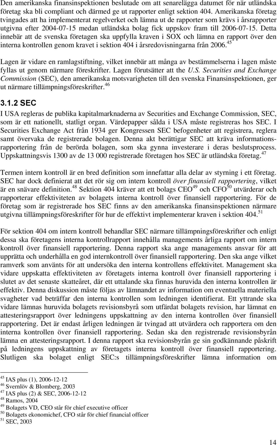 Detta innebär att de svenska företagen ska uppfylla kraven i SOX och lämna en rapport över den interna kontrollen genom kravet i sektion 404 i årsredovisningarna från 2006.