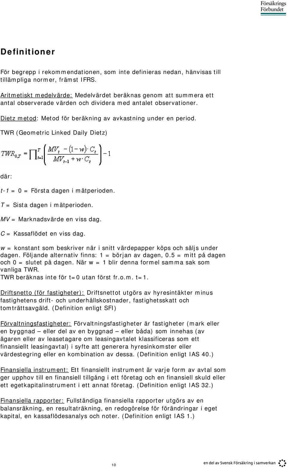 TWR (Geometric Linked Daily Dietz) där: t-1 = 0 = Första dagen i mätperioden. T = Sista dagen i mätperioden. MV = Marknadsvärde en viss dag. C = Kassaflödet en viss dag.