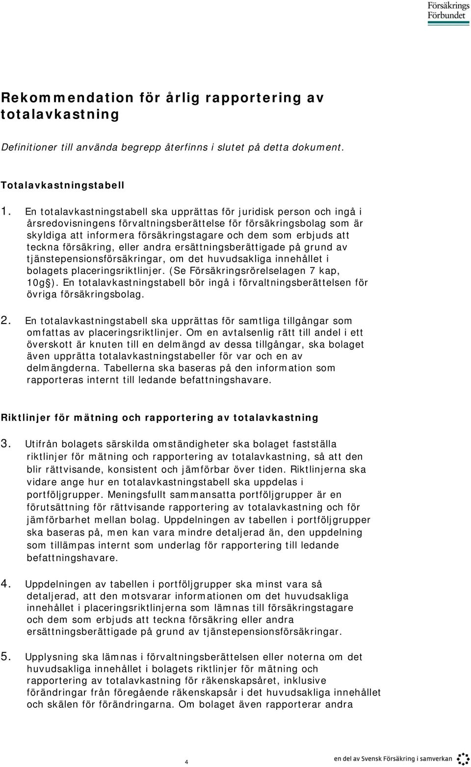 erbjuds att teckna försäkring, eller andra ersättningsberättigade på grund av tjänstepensionsförsäkringar, om det huvudsakliga innehållet i bolagets placeringsriktlinjer.