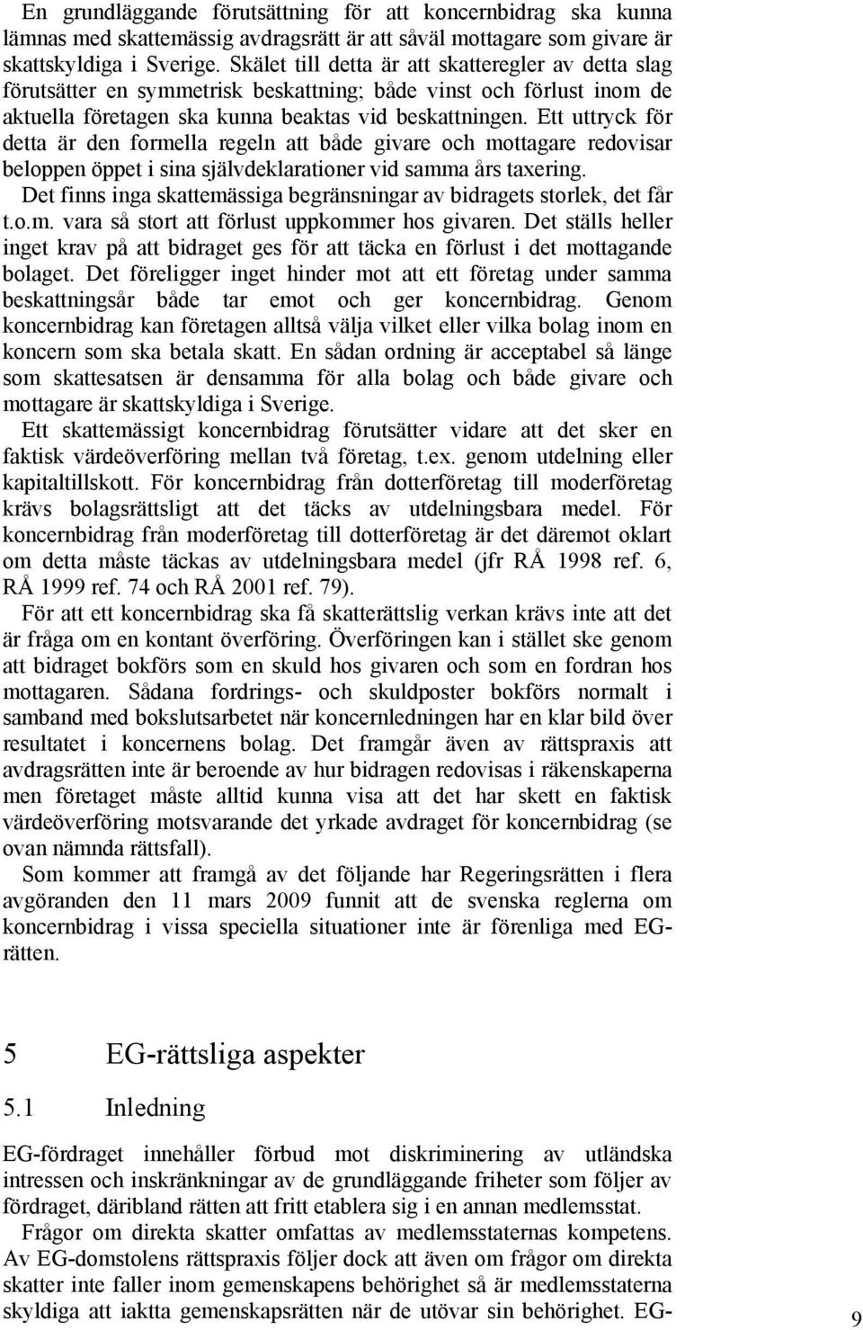 Ett uttryck för detta är den formella regeln att både givare och mottagare redovisar beloppen öppet i sina självdeklarationer vid samma års taxering.