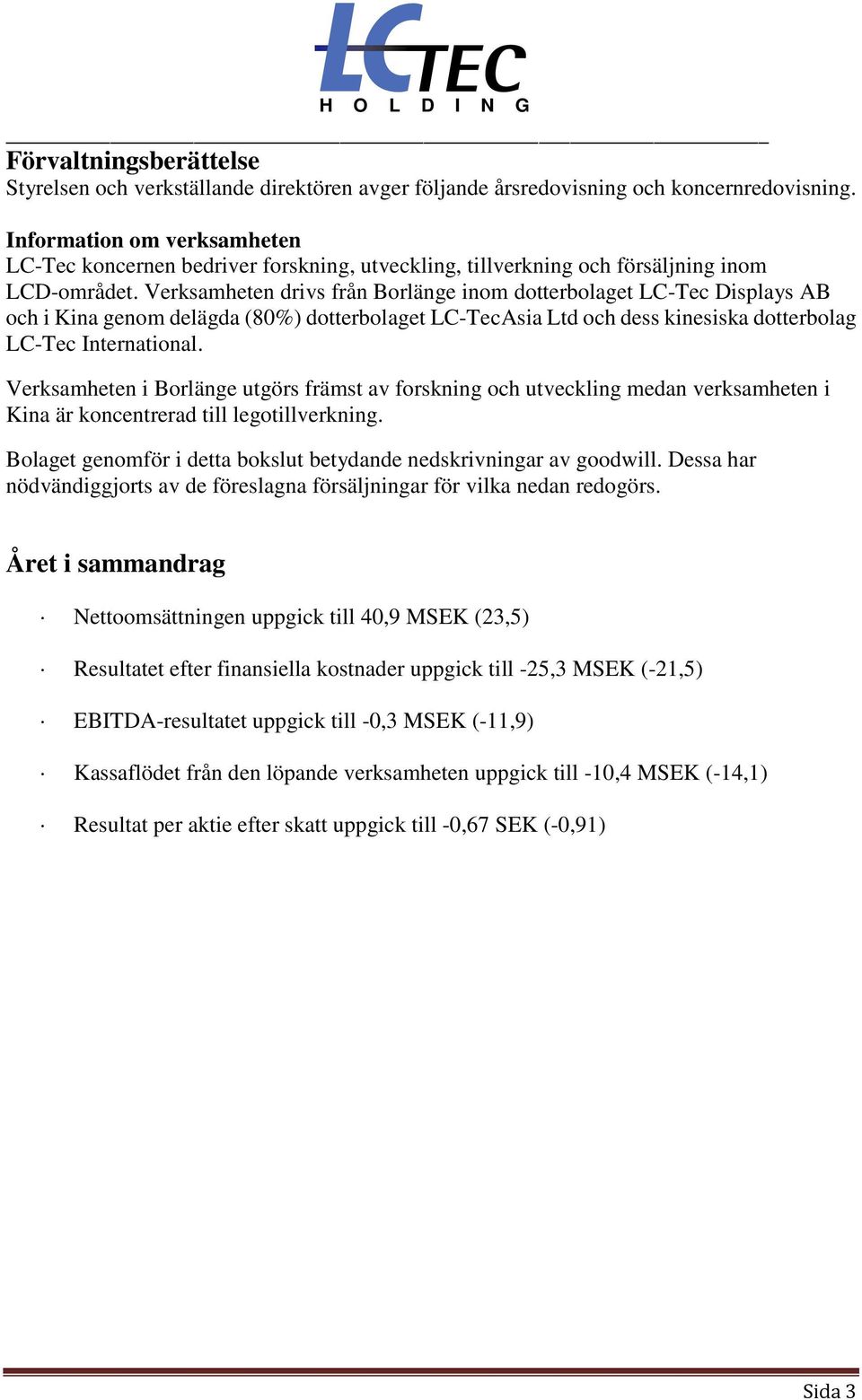 Verksamheten drivs från Borlänge inom dotterbolaget LC-Tec Displays AB och i Kina genom delägda (80%) dotterbolaget LC-TecAsia Ltd och dess kinesiska dotterbolag LC-Tec International.