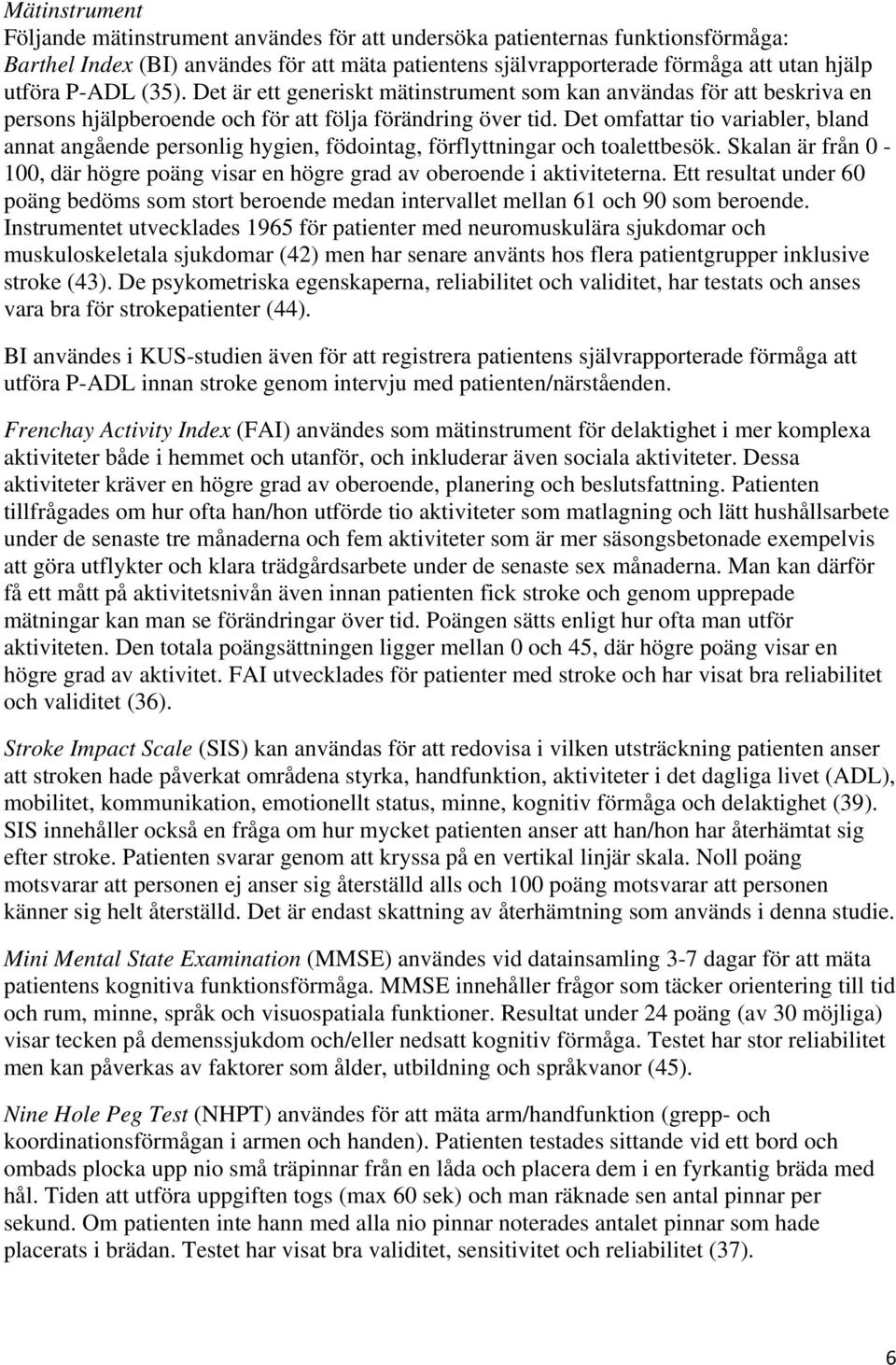 Det omfattar tio variabler, bland annat angående personlig hygien, födointag, förflyttningar och toalettbesök. Skalan är från 0-100, där högre poäng visar en högre grad av oberoende i aktiviteterna.