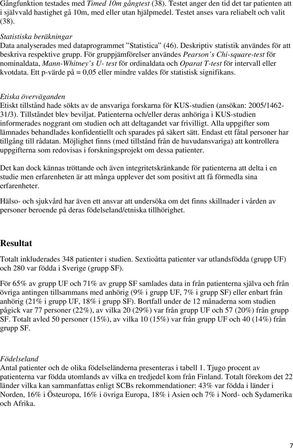 För gruppjämförelser användes Pearson s Chi-square-test för nominaldata, Mann-Whitney s U- test för ordinaldata och Oparat T-test för intervall eller kvotdata.