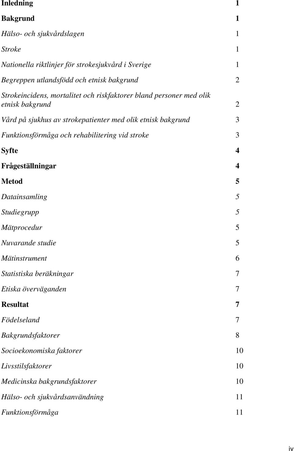 stroke 3 Syfte 4 Frågeställningar 4 Metod 5 Datainsamling 5 Studiegrupp 5 Mätprocedur 5 Nuvarande studie 5 Mätinstrument 6 Statistiska beräkningar 7 Etiska överväganden 7