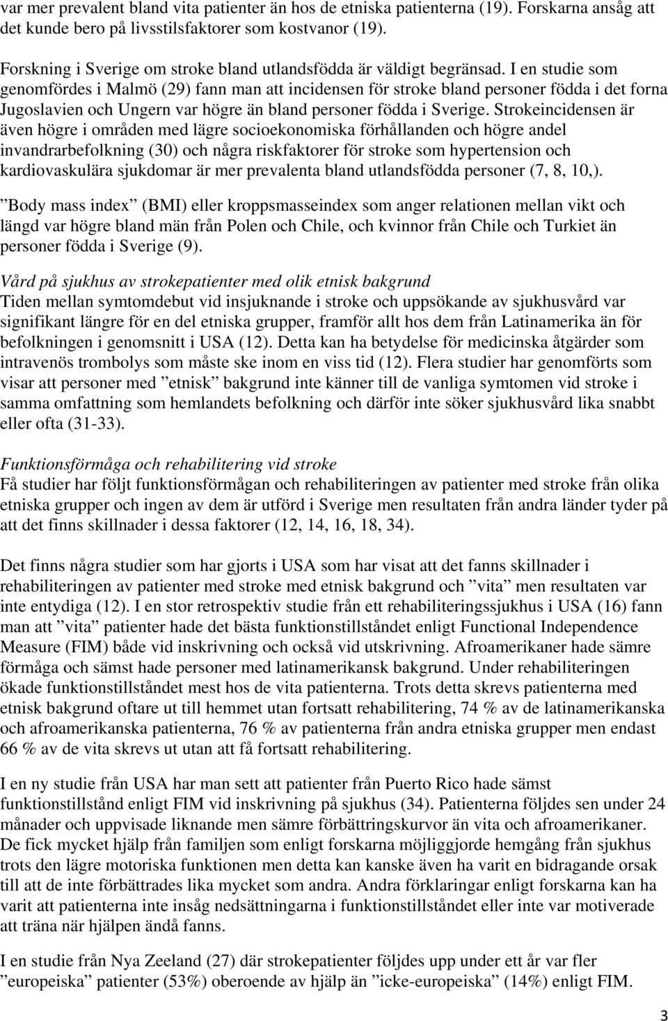 I en studie som genomfördes i Malmö (29) fann man att incidensen för stroke bland personer födda i det forna Jugoslavien och Ungern var högre än bland personer födda i Sverige.