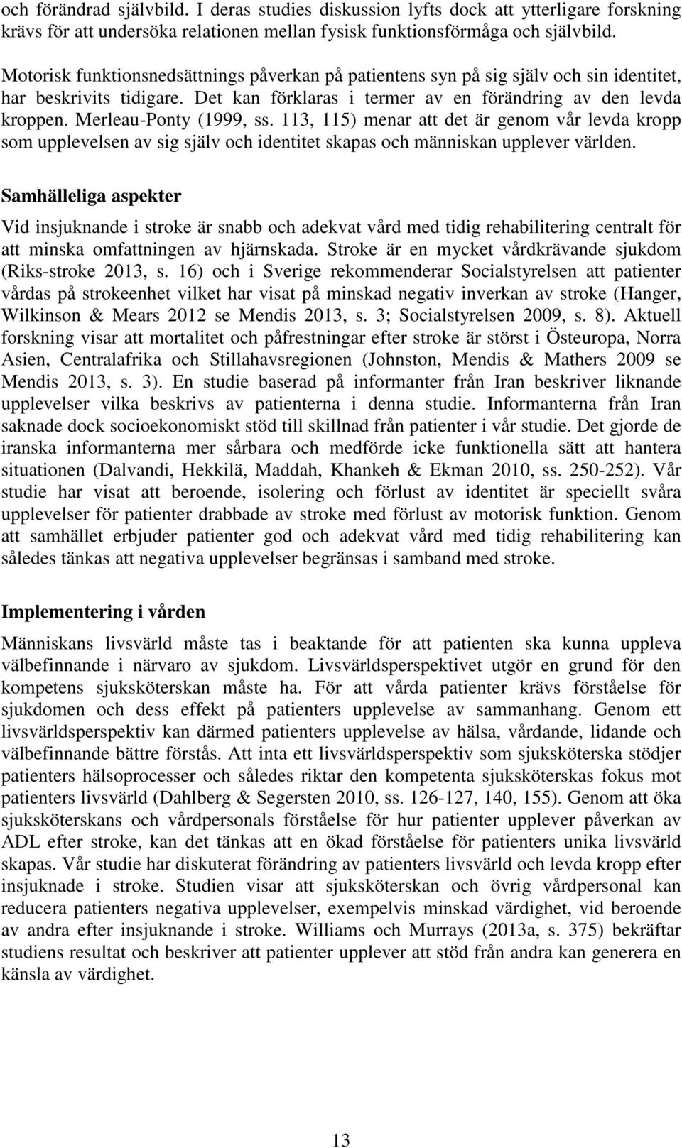 Merleau-Ponty (1999, ss. 113, 115) menar att det är genom vår levda kropp som upplevelsen av sig själv och identitet skapas och människan upplever världen.