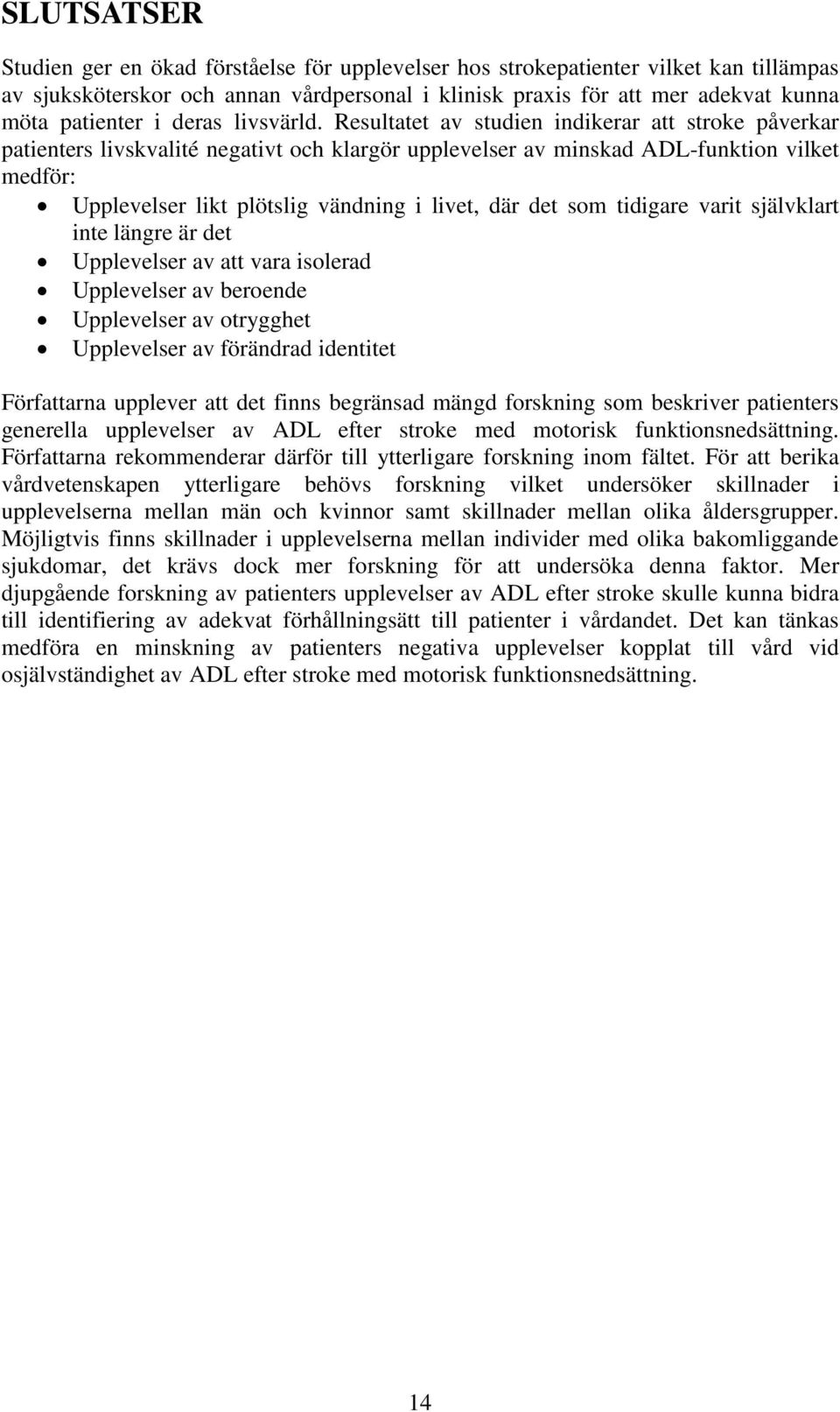 Resultatet av studien indikerar att stroke påverkar patienters livskvalité negativt och klargör upplevelser av minskad ADL-funktion vilket medför: Upplevelser likt plötslig vändning i livet, där det