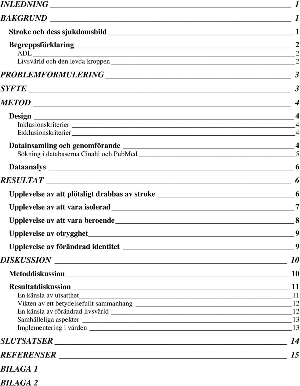 att vara isolerad 7 Upplevelse av att vara beroende 8 Upplevelse av otrygghet 9 Upplevelse av förändrad identitet 9 DISKUSSION 10 Metoddiskussion 10 Resultatdiskussion 11 En känsla av