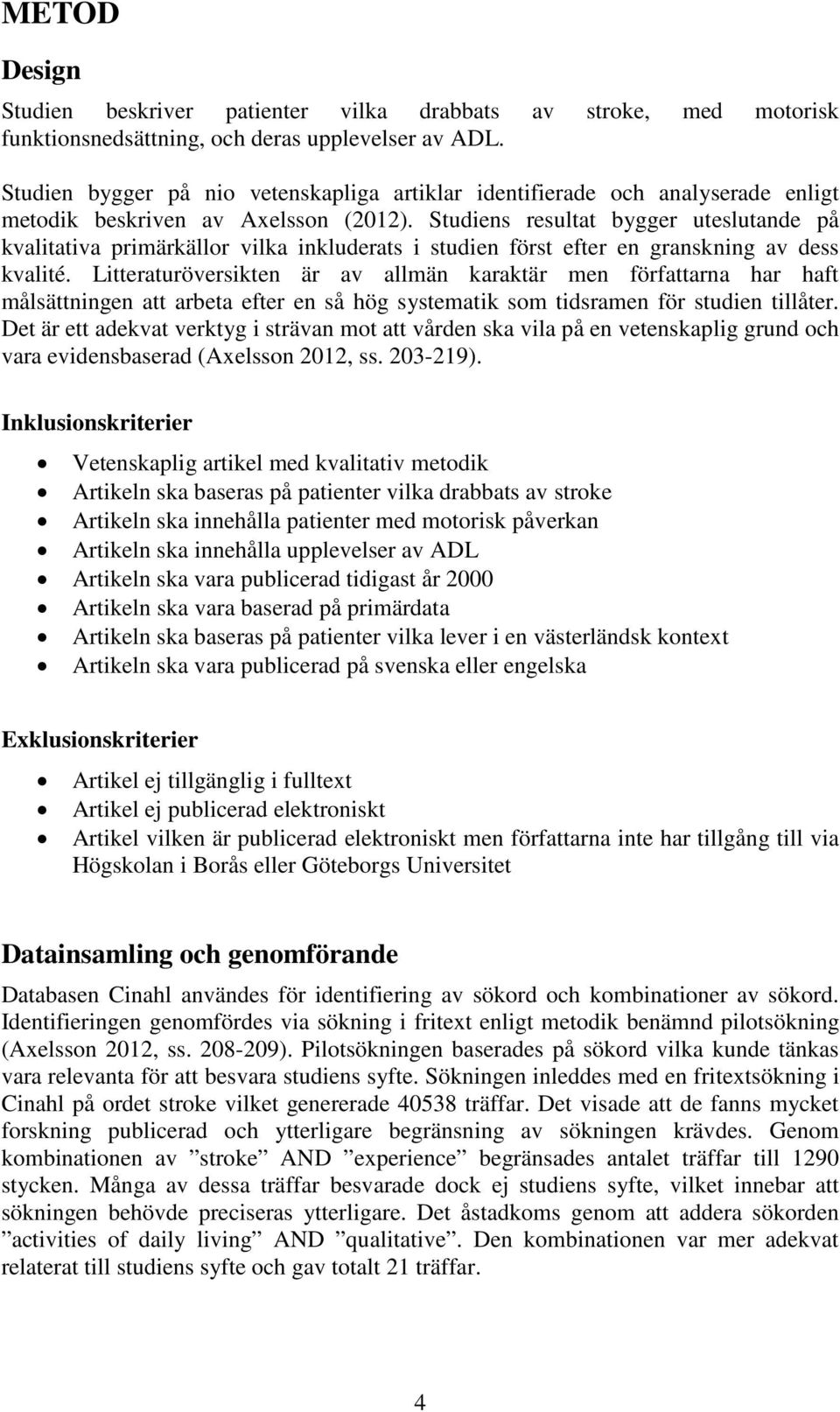 Studiens resultat bygger uteslutande på kvalitativa primärkällor vilka inkluderats i studien först efter en granskning av dess kvalité.