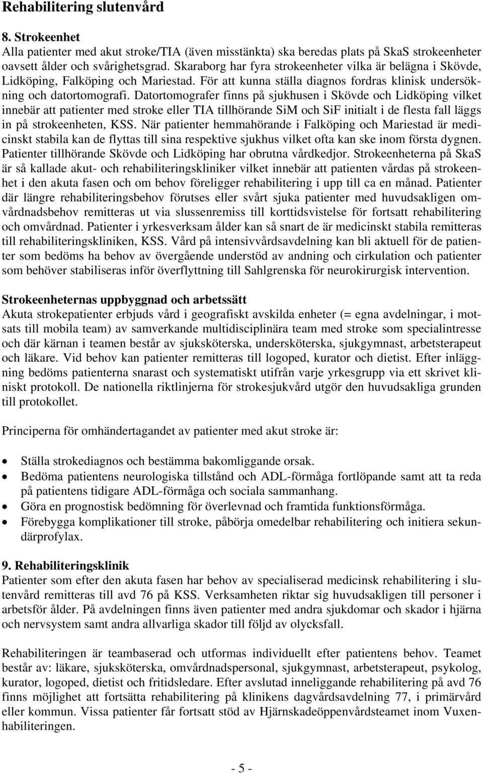 Datortomografer finns på sjukhusen i Skövde och Lidköping vilket innebär att patienter med stroke eller TIA tillhörande SiM och SiF initialt i de flesta fall läggs in på strokeenheten, KSS.