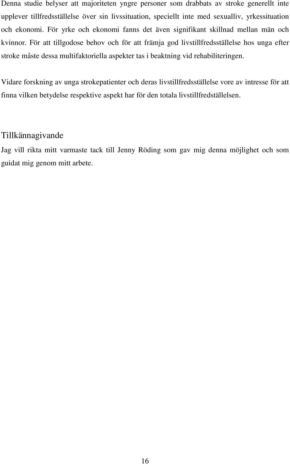 För att tillgodose behov och för att främja god livstillfredsställelse hos unga efter stroke måste dessa multifaktoriella aspekter tas i beaktning vid rehabiliteringen.