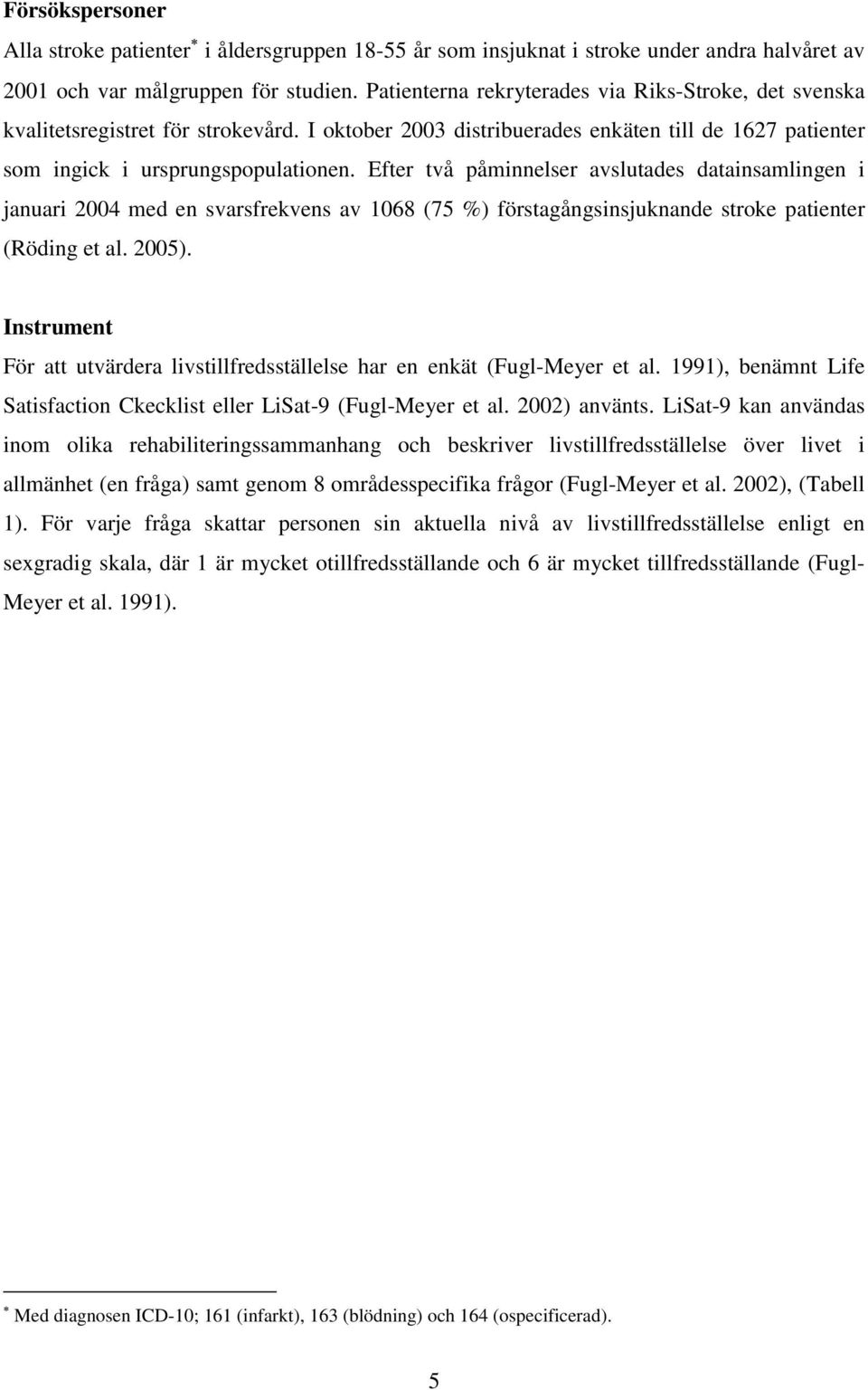 Efter två påminnelser avslutades datainsamlingen i januari 2004 med en svarsfrekvens av 1068 (75 %) förstagångsinsjuknande stroke patienter (Röding et al. 2005).