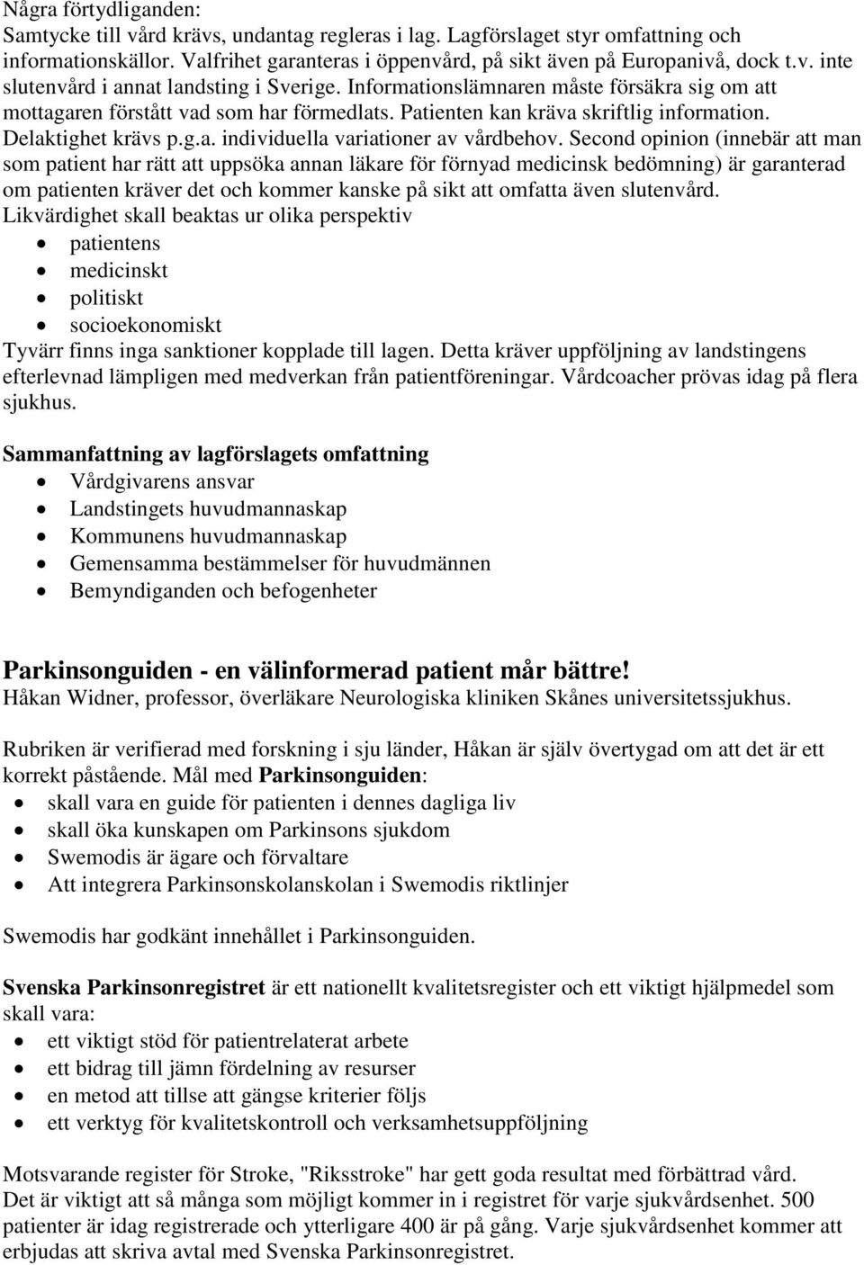 Second opinion (innebär att man som patient har rätt att uppsöka annan läkare för förnyad medicinsk bedömning) är garanterad om patienten kräver det och kommer kanske på sikt att omfatta även