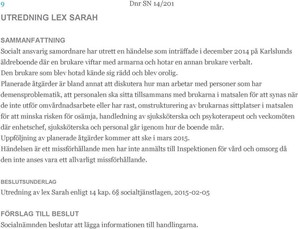 Planerade åtgärder är bland annat att diskutera hur man arbetar med personer som har demensproblematik, att personalen ska sitta tillsammans med brukarna i matsalen för att synas när de inte utför