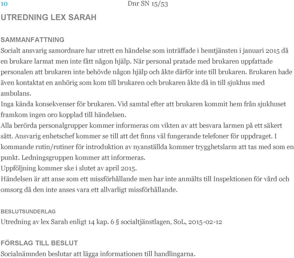 Brukaren hade även kontaktat en anhörig som kom till brukaren och brukaren åkte då in till sjukhus med ambulans. Inga kända konsekvenser för brukaren.