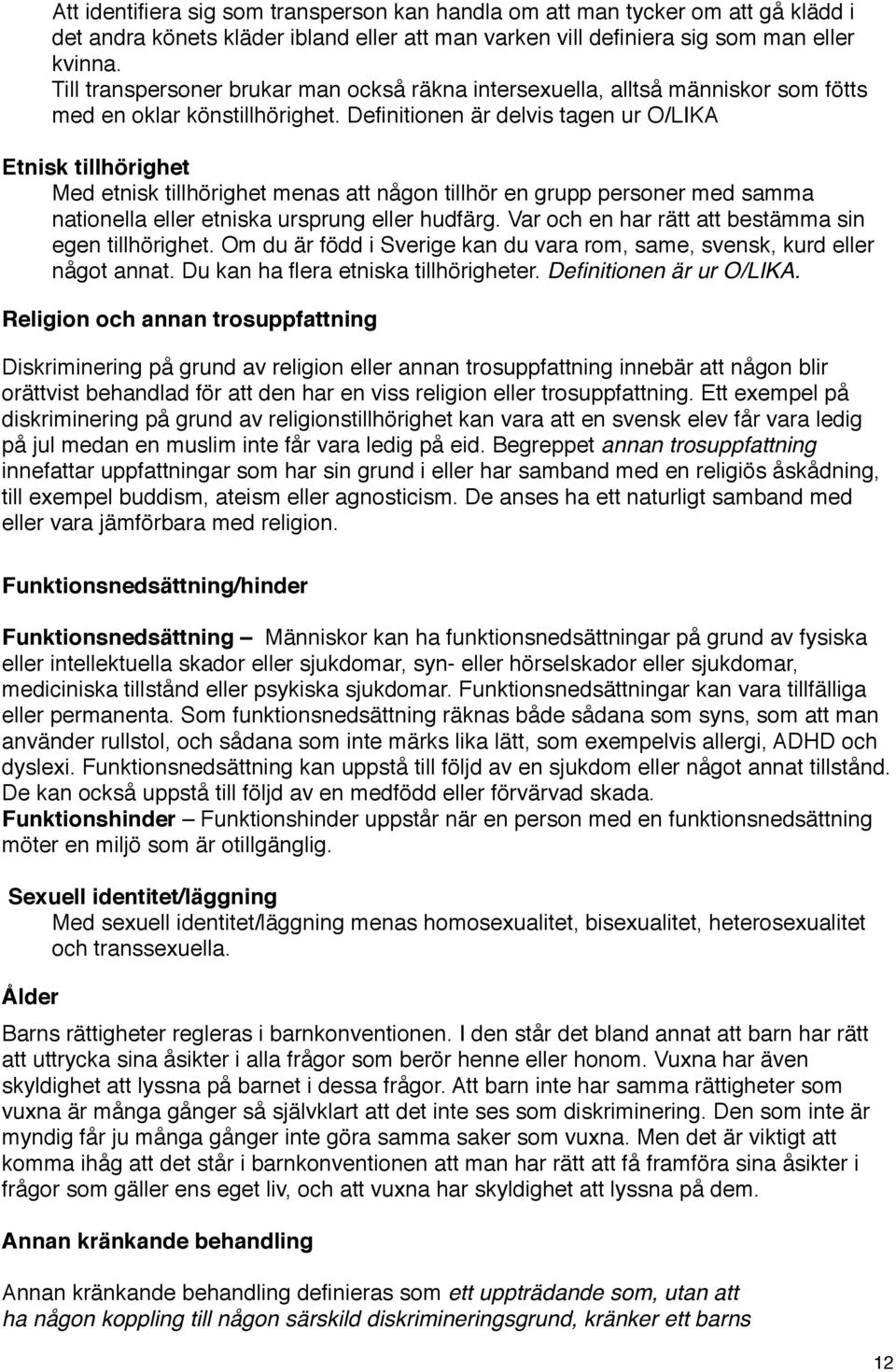 Definitionen är delvis tagen ur O/LIKA Etnisk tillhörighet Med etnisk tillhörighet menas att någon tillhör en grupp personer med samma nationella eller etniska ursprung eller hudfärg.