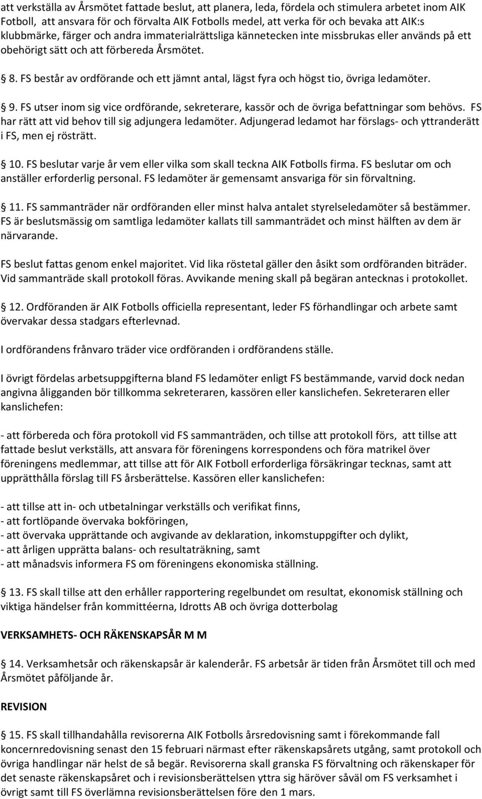 FS består av ordförande och ett jämnt antal, lägst fyra och högst tio, övriga ledamöter. 9. FS utser inom sig vice ordförande, sekreterare, kassör och de övriga befattningar som behövs.