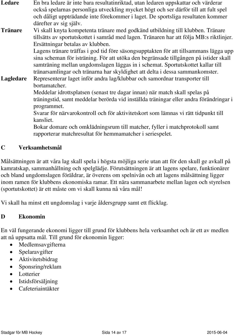 Tränare tillsätts av sportutskottet i samråd med lagen. Tränaren har att följa MB:s riktlinjer. Ersättningar betalas av klubben.