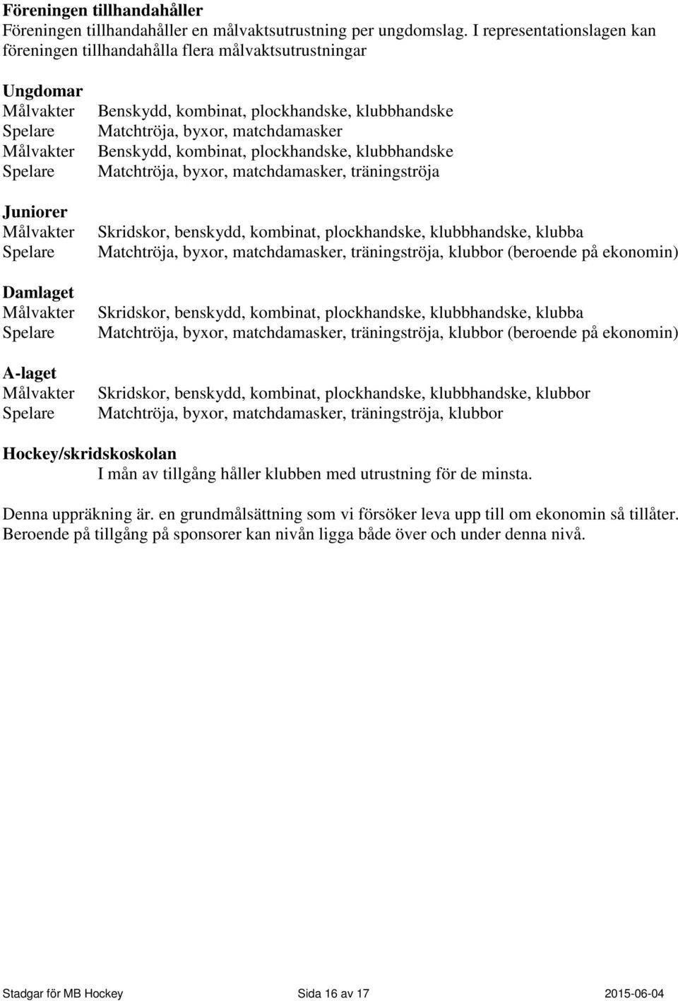 Spelare Benskydd, kombinat, plockhandske, klubbhandske Matchtröja, byxor, matchdamasker Benskydd, kombinat, plockhandske, klubbhandske Matchtröja, byxor, matchdamasker, träningströja Skridskor,