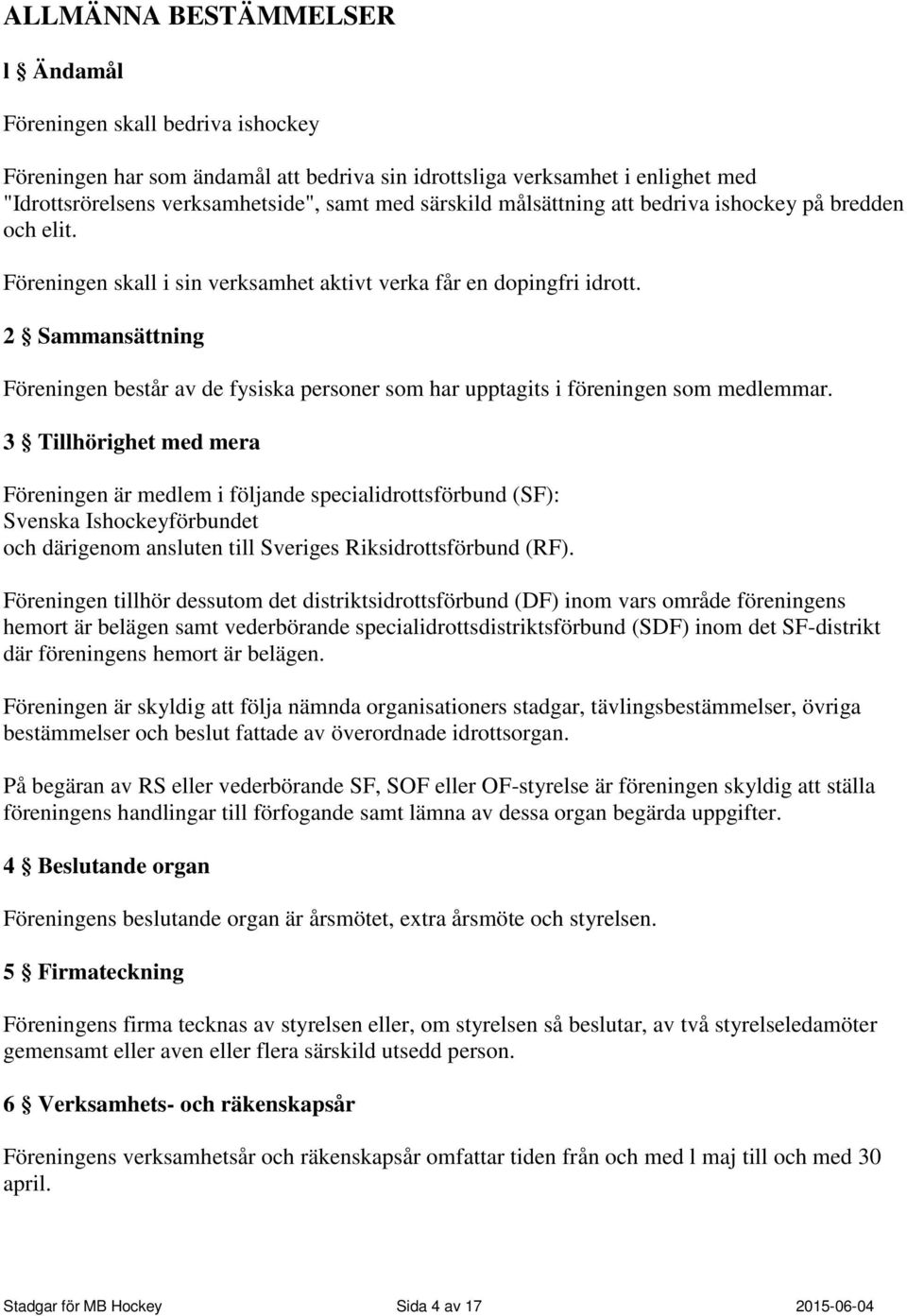 2 Sammansättning Föreningen består av de fysiska personer som har upptagits i föreningen som medlemmar.