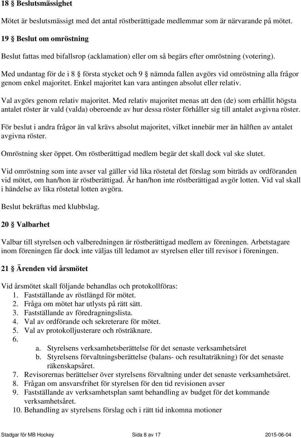 Med undantag för de i 8 första stycket och 9 nämnda fallen avgörs vid omröstning alla frågor genom enkel majoritet. Enkel majoritet kan vara antingen absolut eller relativ.