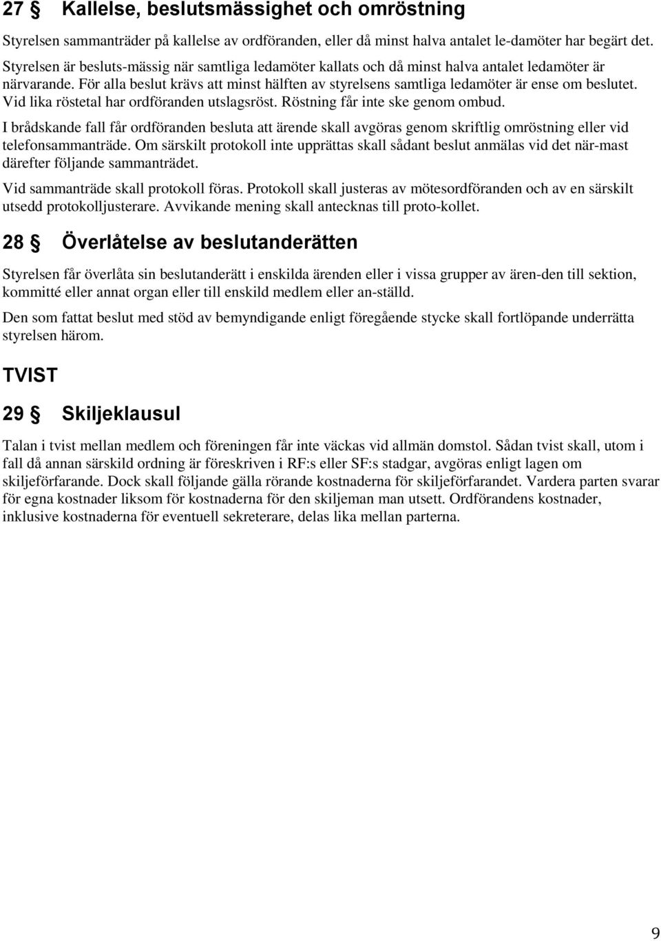 För alla beslut krävs att minst hälften av styrelsens samtliga ledamöter är ense om beslutet. Vid lika röstetal har ordföranden utslagsröst. Röstning får inte ske genom ombud.