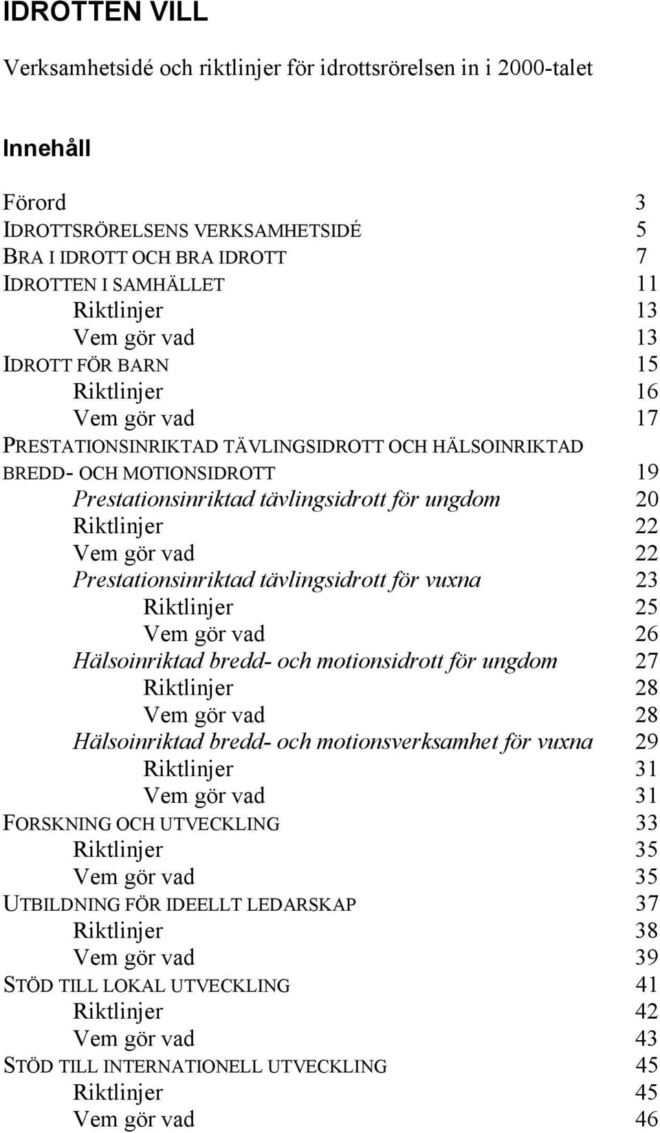 Riktlinjer 22 Vem gör vad 22 Prestationsinriktad tävlingsidrott för vuxna 23 Riktlinjer 25 Vem gör vad 26 Hälsoinriktad bredd- och motionsidrott för ungdom 27 Riktlinjer 28 Vem gör vad 28