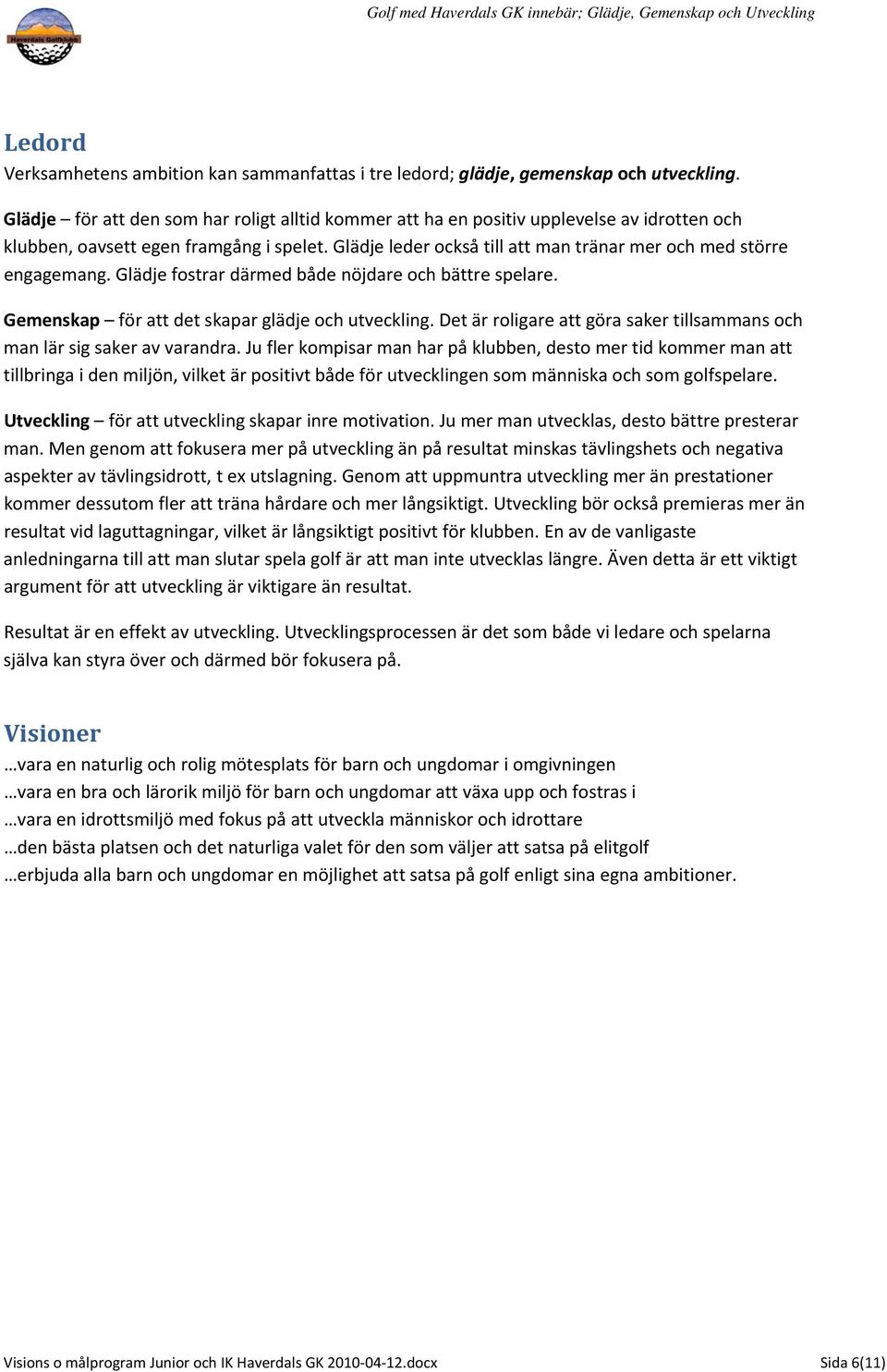 Glädje leder också till att man tränar mer och med större engagemang. Glädje fostrar därmed både nöjdare och bättre spelare. Gemenskap för att det skapar glädje och utveckling.