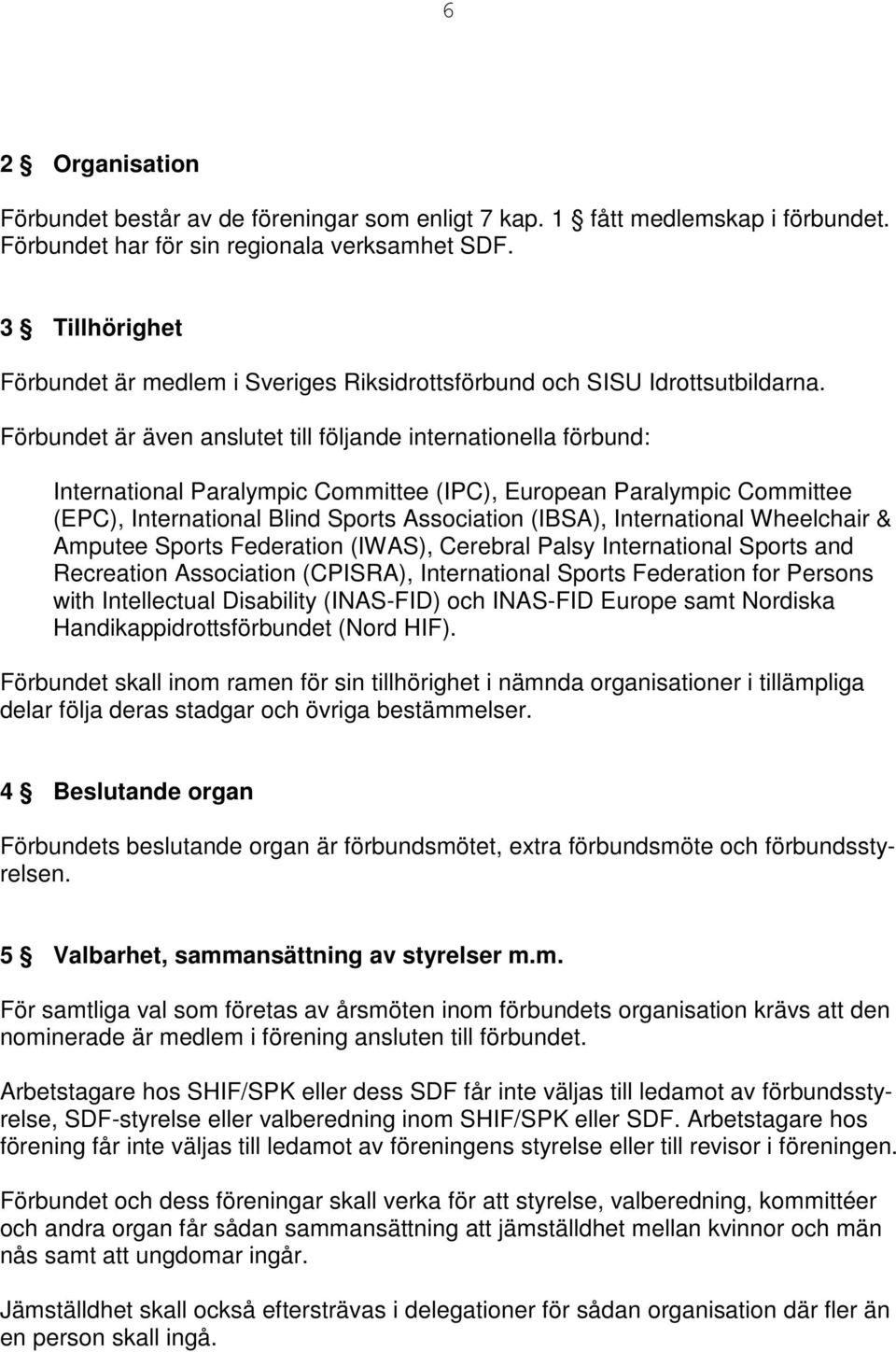 Förbundet är även anslutet till följande internationella förbund: International Paralympic Committee (IPC), European Paralympic Committee (EPC), International Blind Sports Association (IBSA),