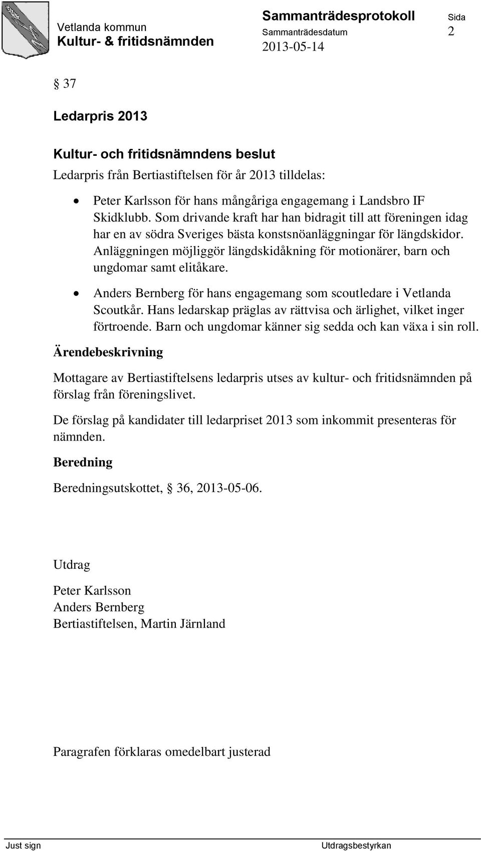 Anläggningen möjliggör längdskidåkning för motionärer, barn och ungdomar samt elitåkare. Anders Bernberg för hans engagemang som scoutledare i Vetlanda Scoutkår.