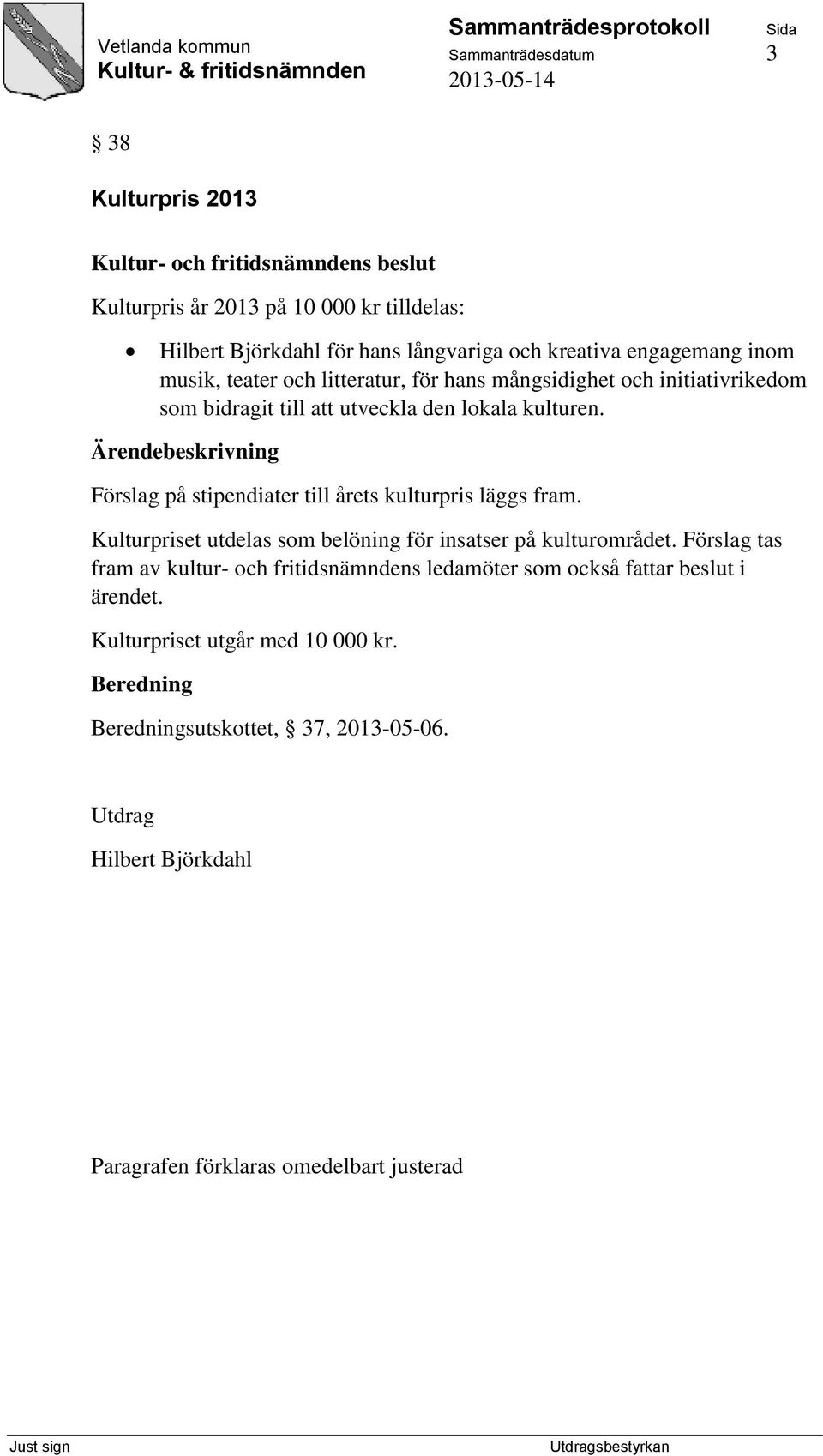 Förslag på stipendiater till årets kulturpris läggs fram. Kulturpriset utdelas som belöning för insatser på kulturområdet.