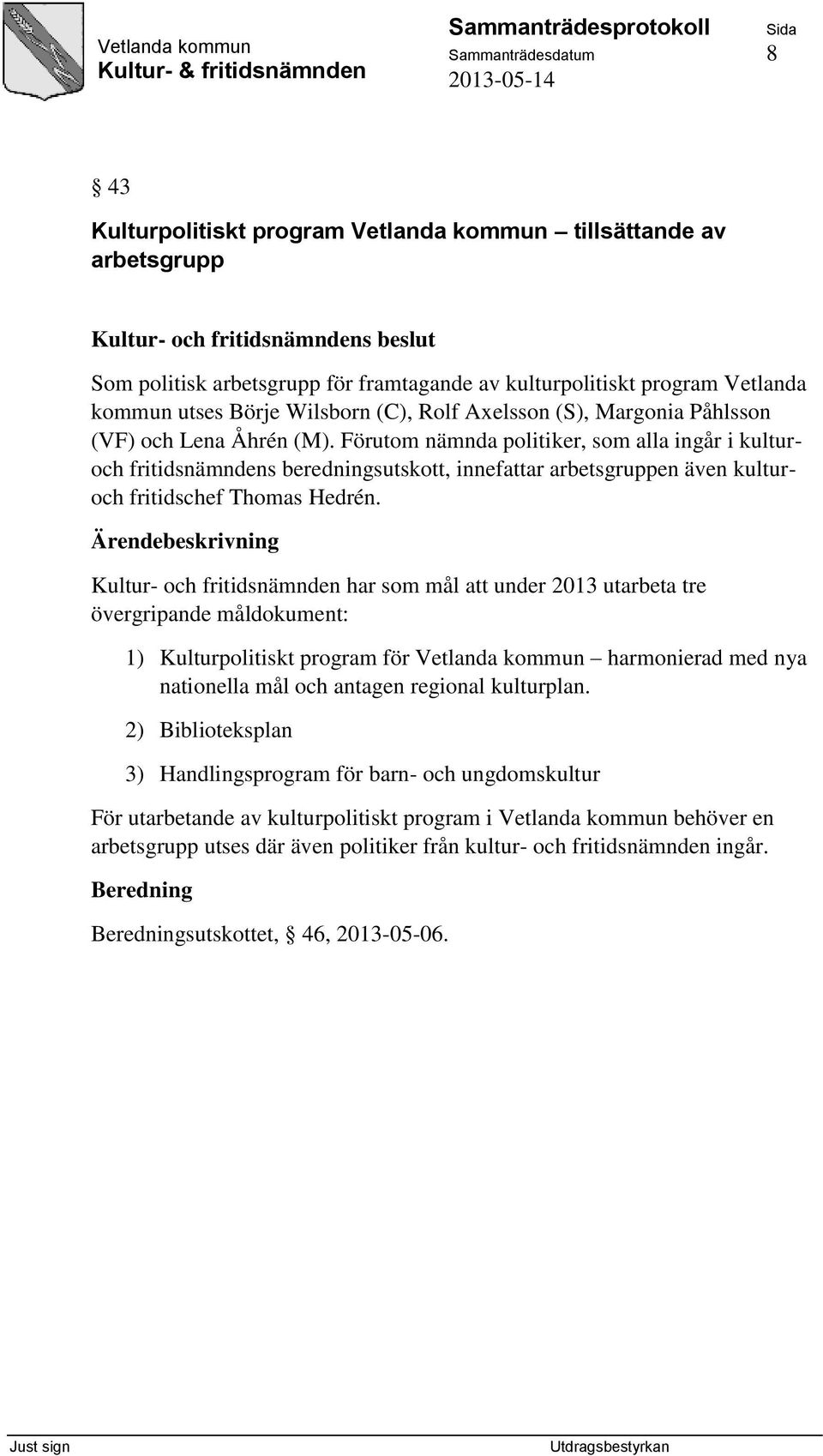 Förutom nämnda politiker, som alla ingår i kulturoch fritidsnämndens beredningsutskott, innefattar arbetsgruppen även kulturoch fritidschef Thomas Hedrén.