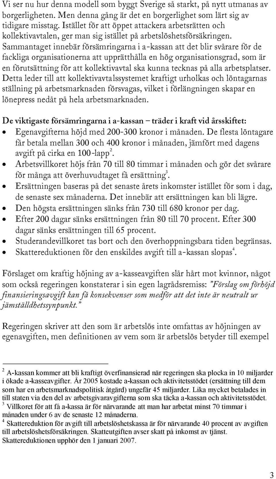 Sammantaget innebär försämringarna i a-kassan att det blir svårare för de fackliga organisationerna att upprätthålla en hög organisationsgrad, som är en förutsättning för att kollektivavtal ska kunna