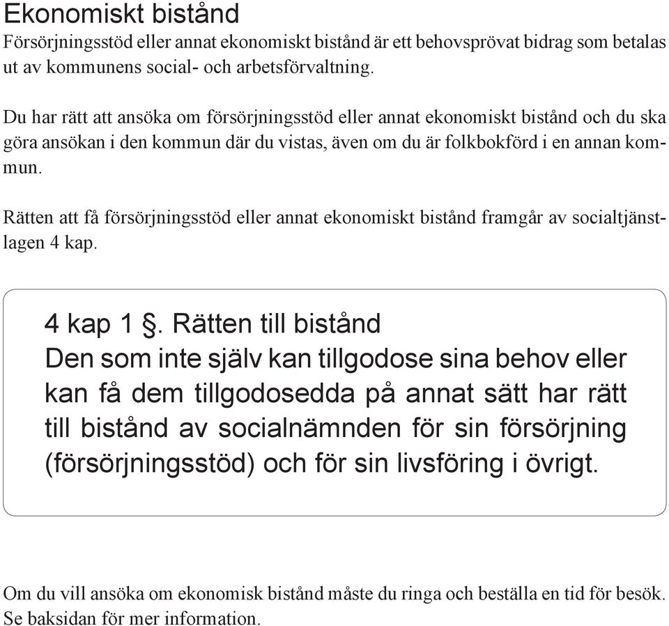 Rätten att få försörjningsstöd eller annat ekonomiskt bistånd framgår av socialtjänstlagen 4 kap. 4 kap 1.