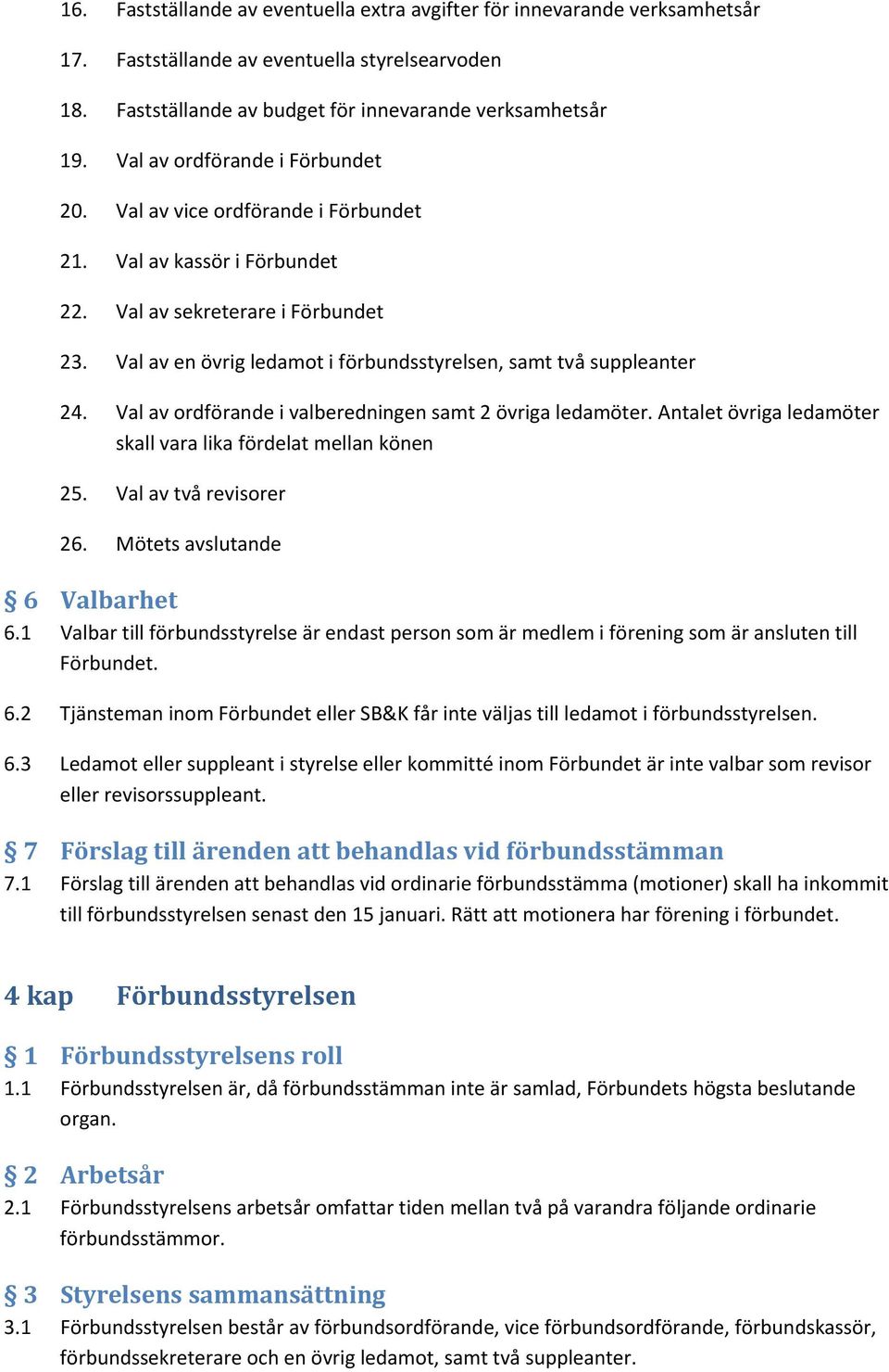 Val av en övrig ledamot i förbundsstyrelsen, samt två suppleanter 24. Val av ordförande i valberedningen samt 2 övriga ledamöter. Antalet övriga ledamöter skall vara lika fördelat mellan könen 25.