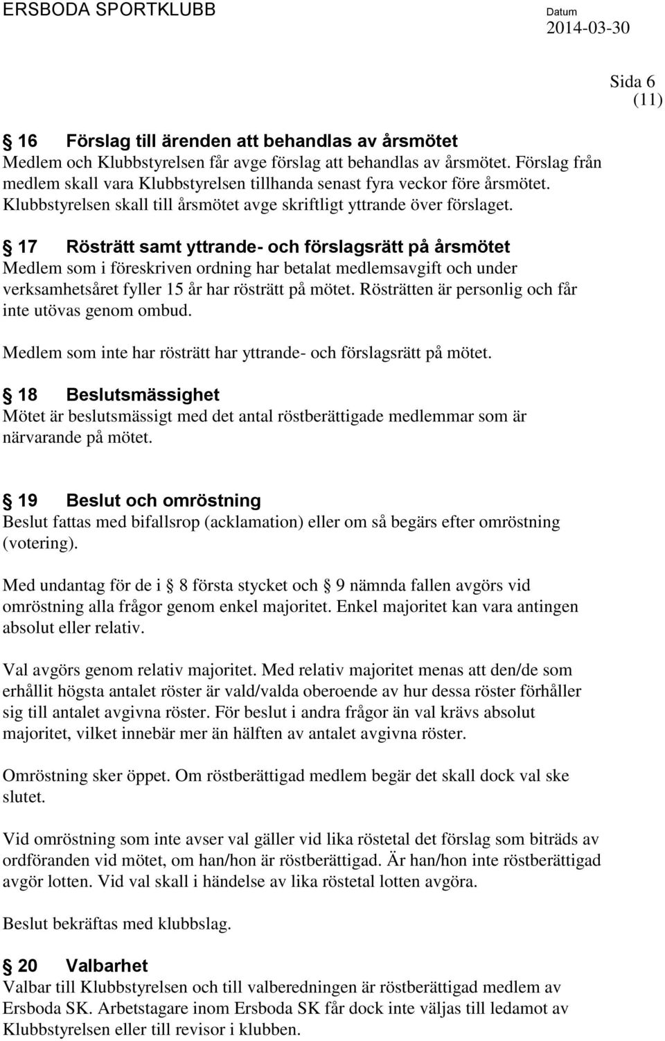 17 Rösträtt samt yttrande- och förslagsrätt på årsmötet Medlem som i föreskriven ordning har betalat medlemsavgift och under verksamhetsåret fyller 15 år har rösträtt på mötet.