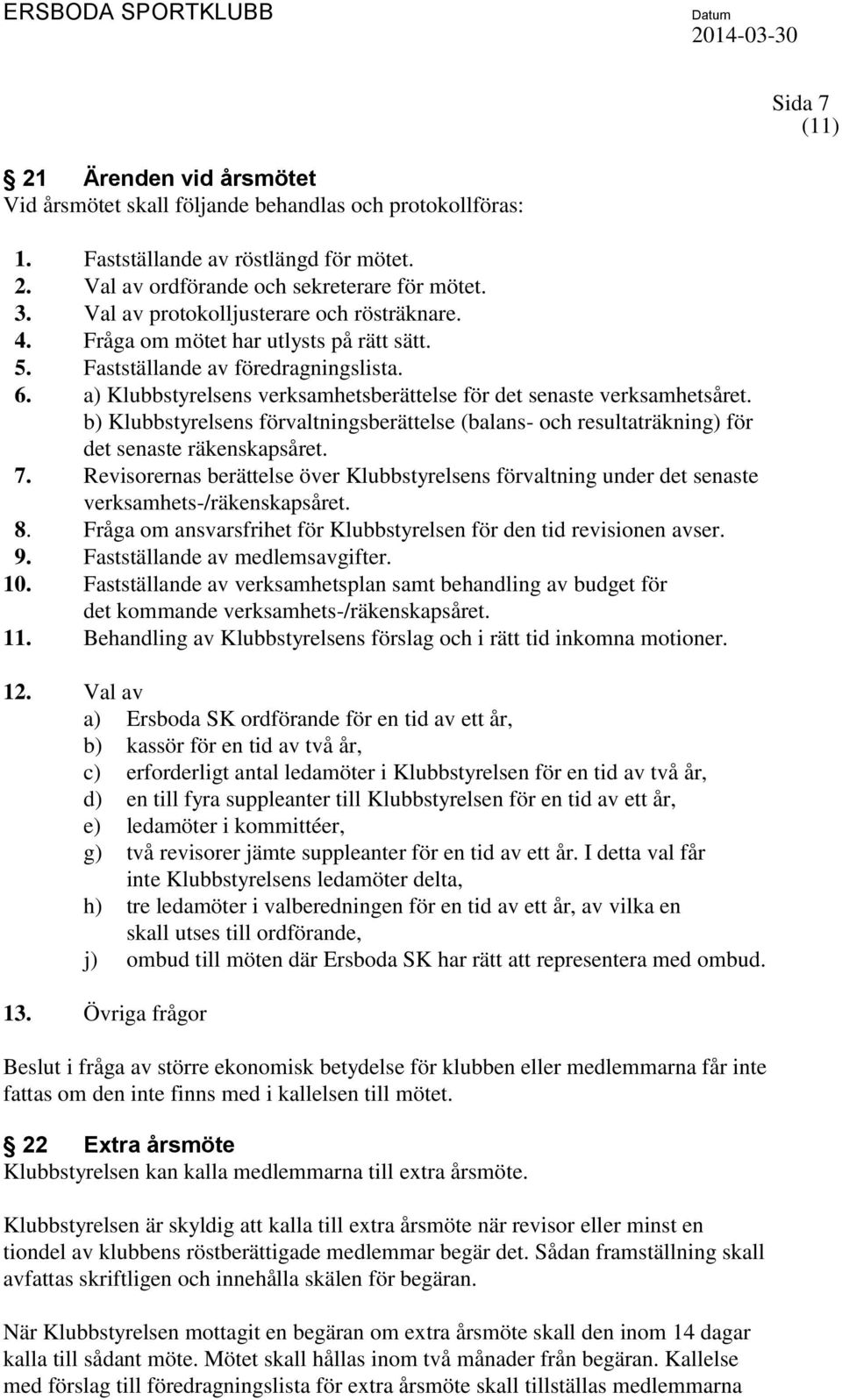 a) Klubbstyrelsens verksamhetsberättelse för det senaste verksamhetsåret. b) Klubbstyrelsens förvaltningsberättelse (balans- och resultaträkning) för det senaste räkenskapsåret. 7.