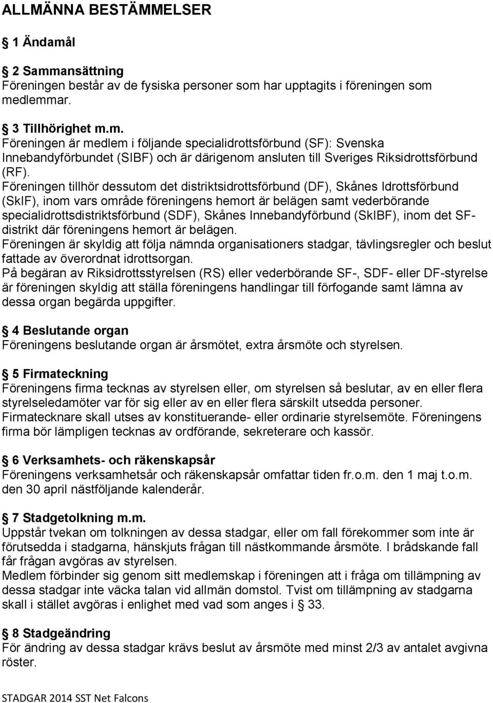 Skånes Innebandyförbund (SkIBF), inom det SFdistrikt där föreningens hemort är belägen.