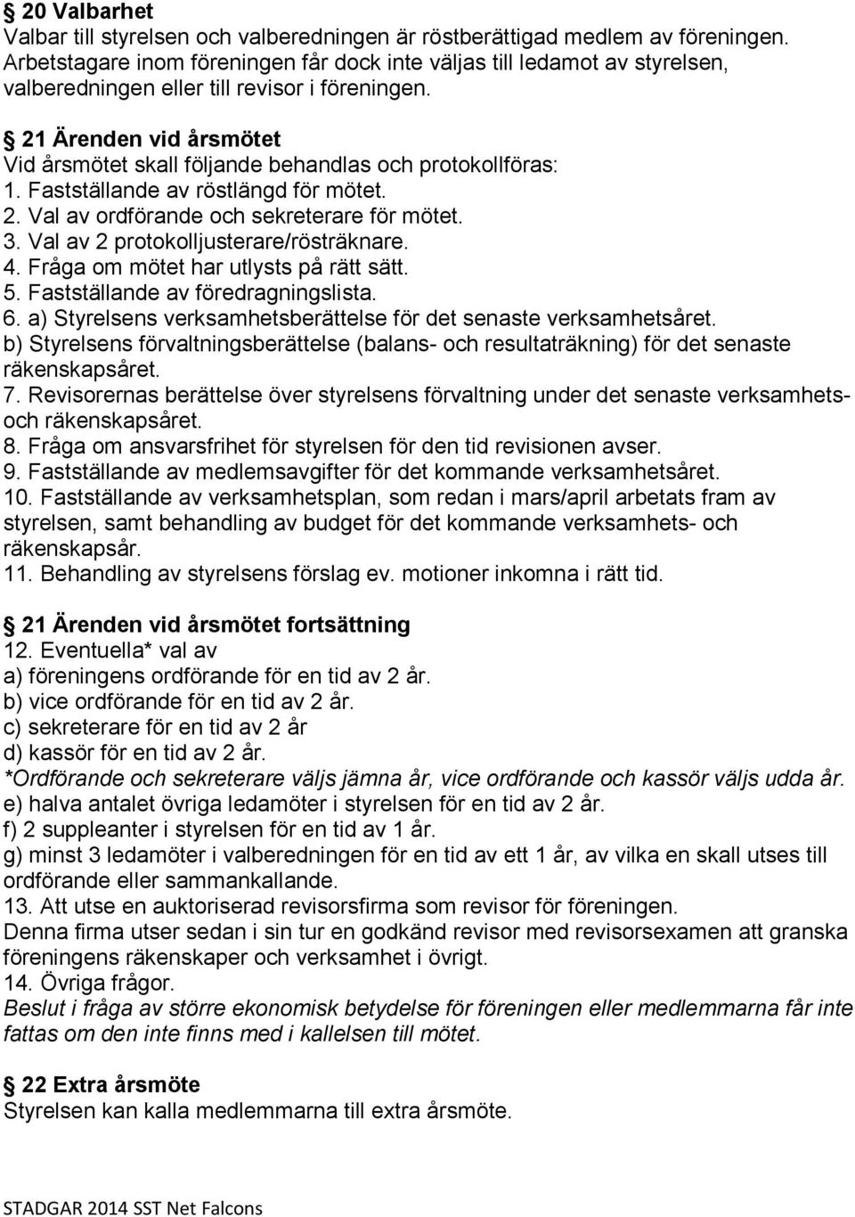 21 Ärenden vid årsmötet Vid årsmötet skall följande behandlas och protokollföras: 1. Fastställande av röstlängd för mötet. 2. Val av ordförande och sekreterare för mötet. 3.