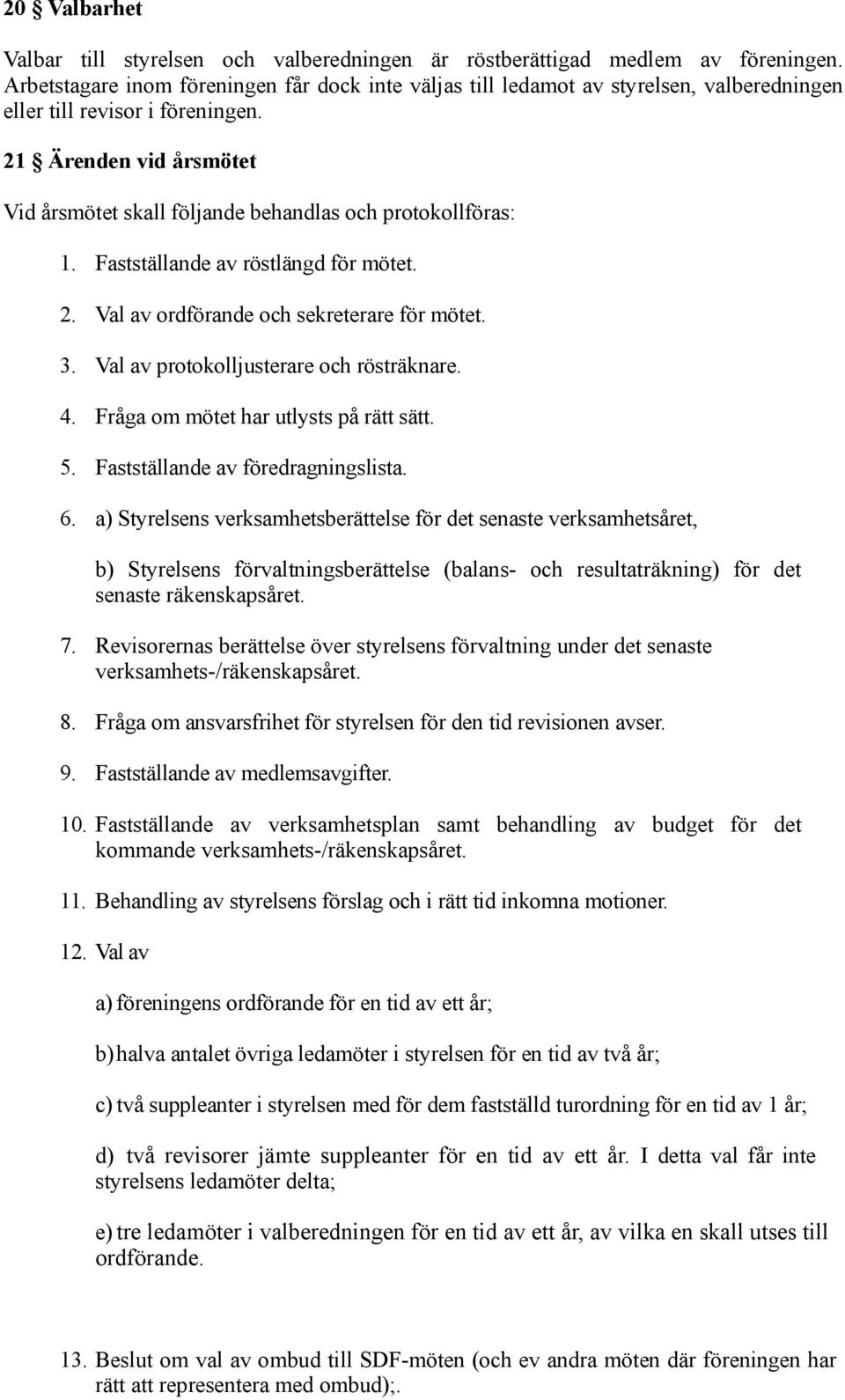 21 Ärenden vid årsmötet Vid årsmötet skall följande behandlas och protokollföras: 1. Fastställande av röstlängd för mötet. 2. Val av ordförande och sekreterare för mötet. 3.