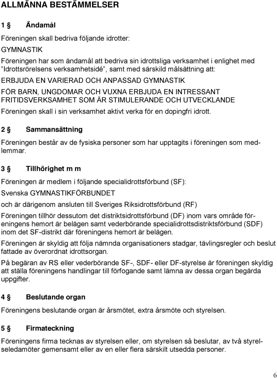 i sin verksamhet aktivt verka för en dopingfri idrott. 2 Sammansättning Föreningen består av de fysiska personer som har upptagits i föreningen som medlemmar.