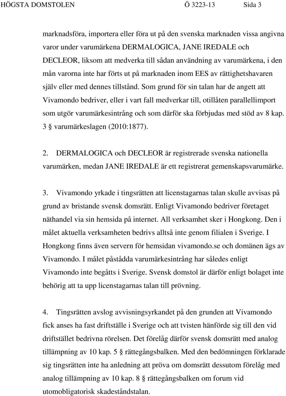 Som grund för sin talan har de angett att Vivamondo bedriver, eller i vart fall medverkar till, otillåten parallellimport som utgör varumärkesintrång och som därför ska förbjudas med stöd av 8 kap.