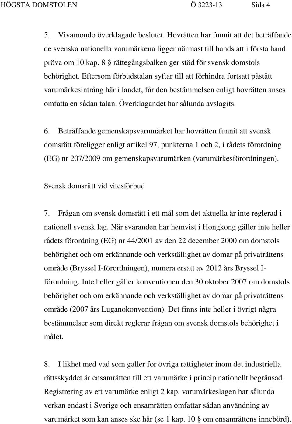 Eftersom förbudstalan syftar till att förhindra fortsatt påstått varumärkesintrång här i landet, får den bestämmelsen enligt hovrätten anses omfatta en sådan talan.